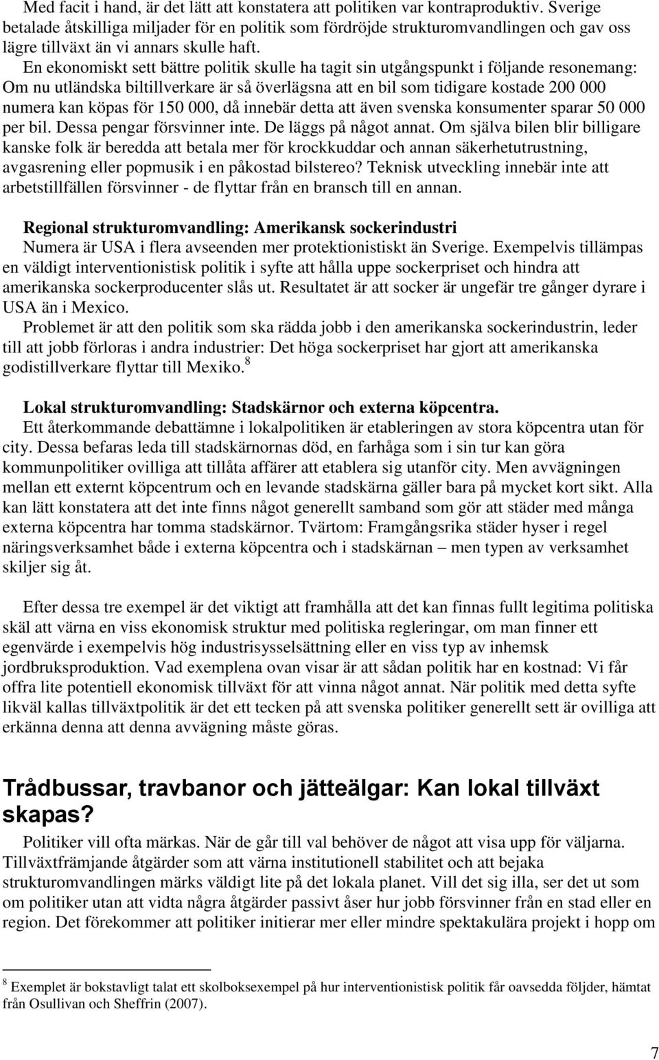 En ekonomiskt sett bättre politik skulle ha tagit sin utgångspunkt i följande resonemang: Om nu utländska biltillverkare är så överlägsna att en bil som tidigare kostade 200 000 numera kan köpas för