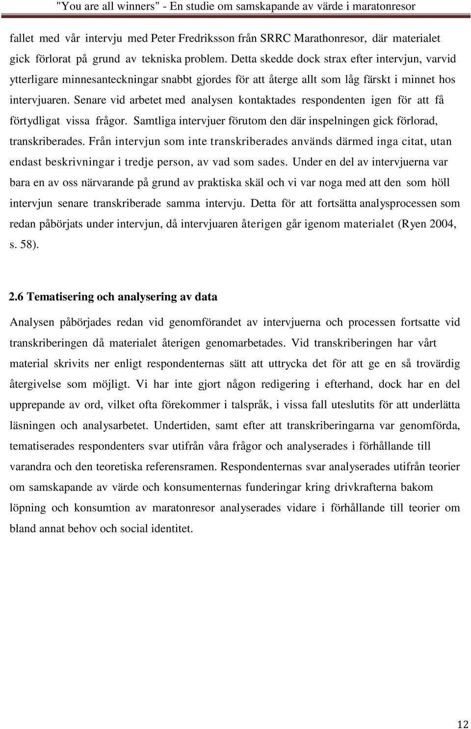 Senare vid arbetet med analysen kontaktades respondenten igen för att få förtydligat vissa frågor. Samtliga intervjuer förutom den där inspelningen gick förlorad, transkriberades.