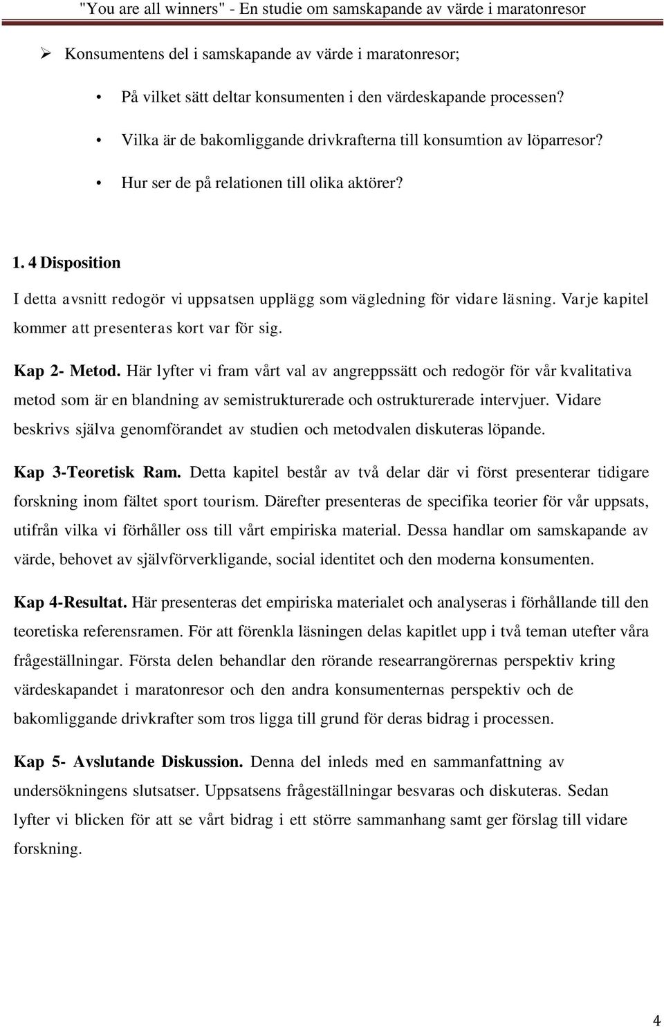 Kap 2- Metod. Här lyfter vi fram vårt val av angreppssätt och redogör för vår kvalitativa metod som är en blandning av semistrukturerade och ostrukturerade intervjuer.