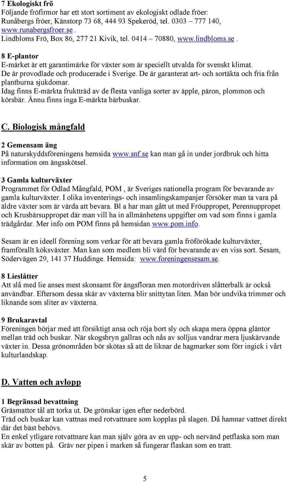 De är provodlade och producerade i Sverige. De är garanterat art- och sortäkta och fria från plantburna sjukdomar.