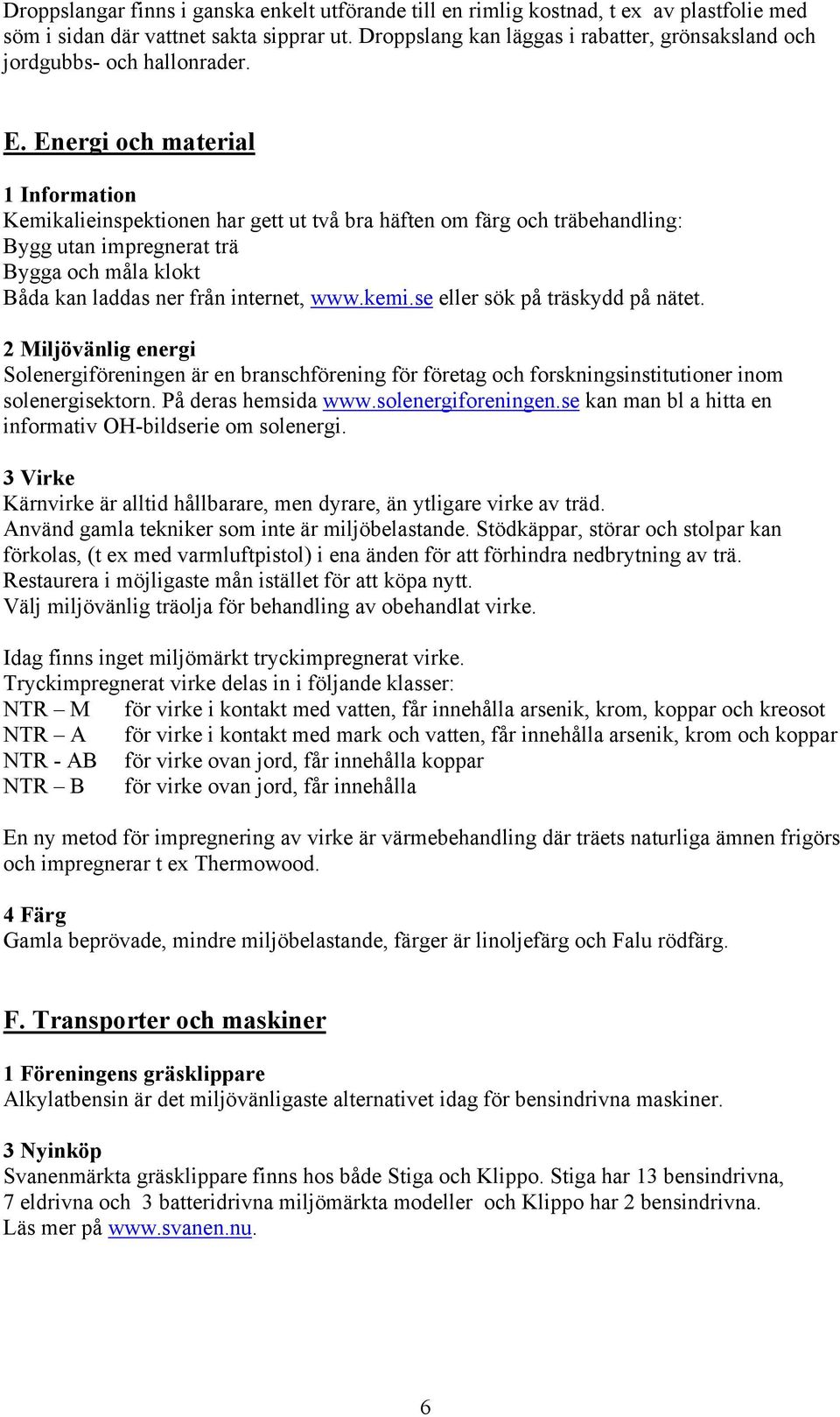 Energi och material 1 Information Kemikalieinspektionen har gett ut två bra häften om färg och träbehandling: Bygg utan impregnerat trä Bygga och måla klokt Båda kan laddas ner från internet, www.