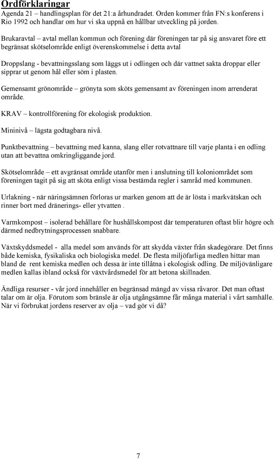 odlingen och där vattnet sakta droppar eller sipprar ut genom hål eller söm i plasten. Gemensamt grönområde grönyta som sköts gemensamt av föreningen inom arrenderat område.