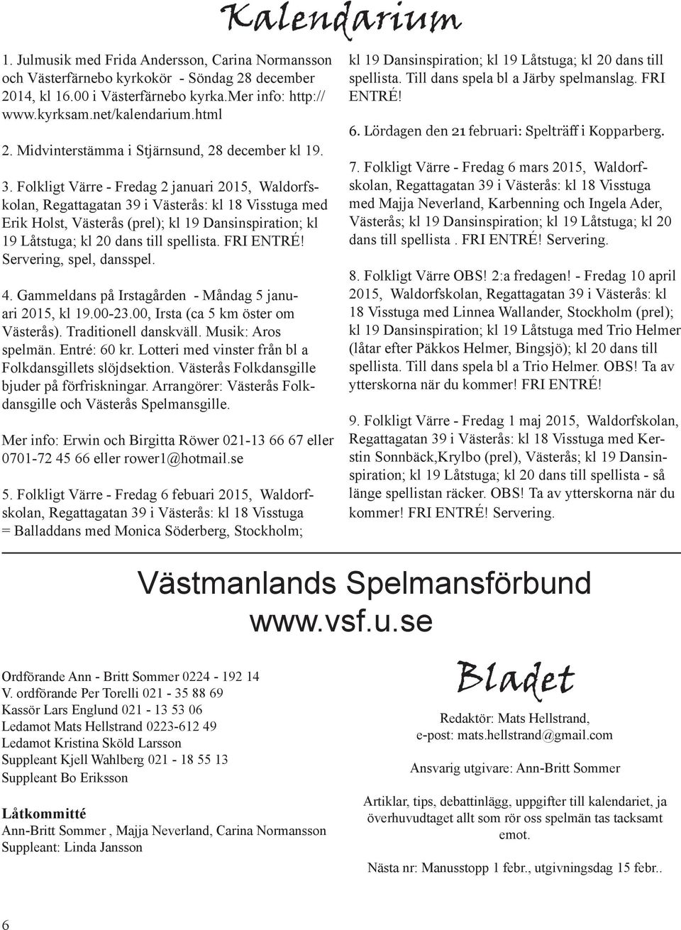 Folkligt Värre - Fredag 2 januari 2015, Waldorfskolan, Regattagatan 39 i Västerås: kl 18 Visstuga med Erik Holst, Västerås (prel); kl 19 Dansinspiration; kl 19 Låtstuga; kl 20 dans till spellista.