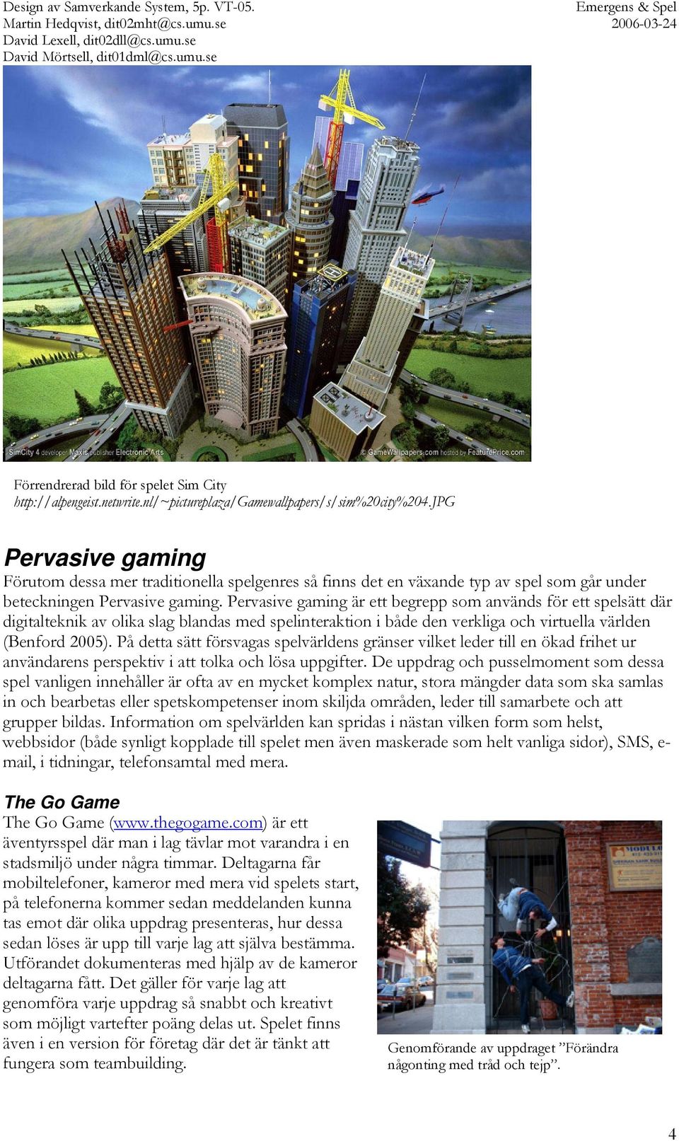 Pervasive gaming är ett begrepp som används för ett spelsätt där digitalteknik av olika slag blandas med spelinteraktion i både den verkliga och virtuella världen (Benford 2005).