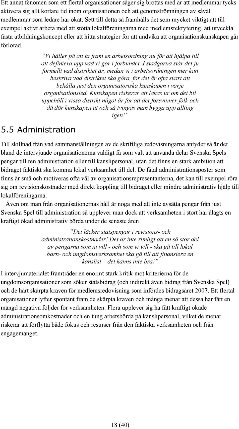 Sett till detta så framhålls det som mycket viktigt att till exempel aktivt arbeta med att stötta lokalföreningarna med medlemsrekrytering, att utveckla fasta utbildningskoncept eller att hitta