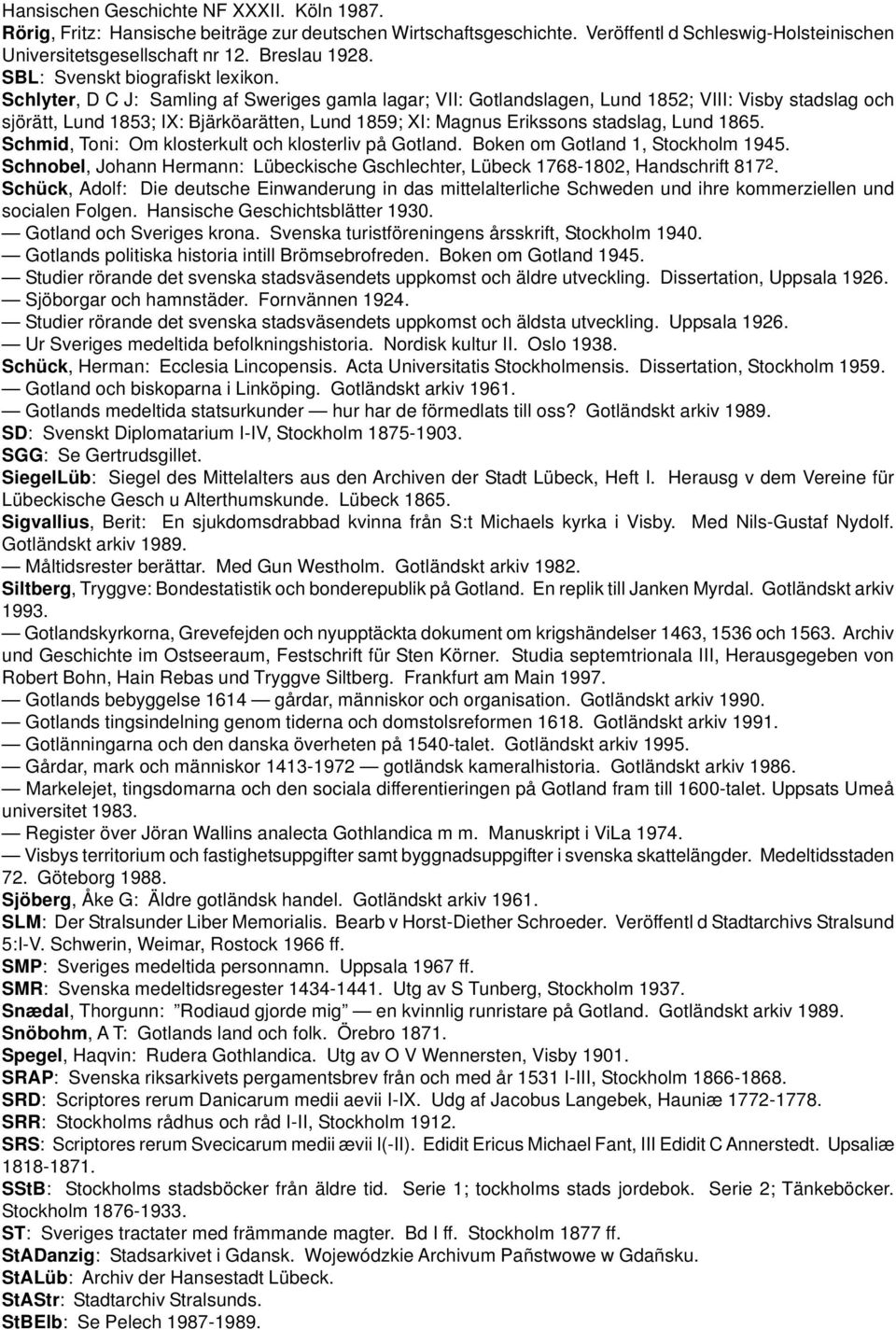 Schlyter, D C J: Samling af Sweriges gamla lagar; VII: Gotlandslagen, Lund 1852; VIII: Visby stadslag och sjörätt, Lund 1853; IX: Bjärköarätten, Lund 1859; XI: Magnus Erikssons stadslag, Lund 1865.