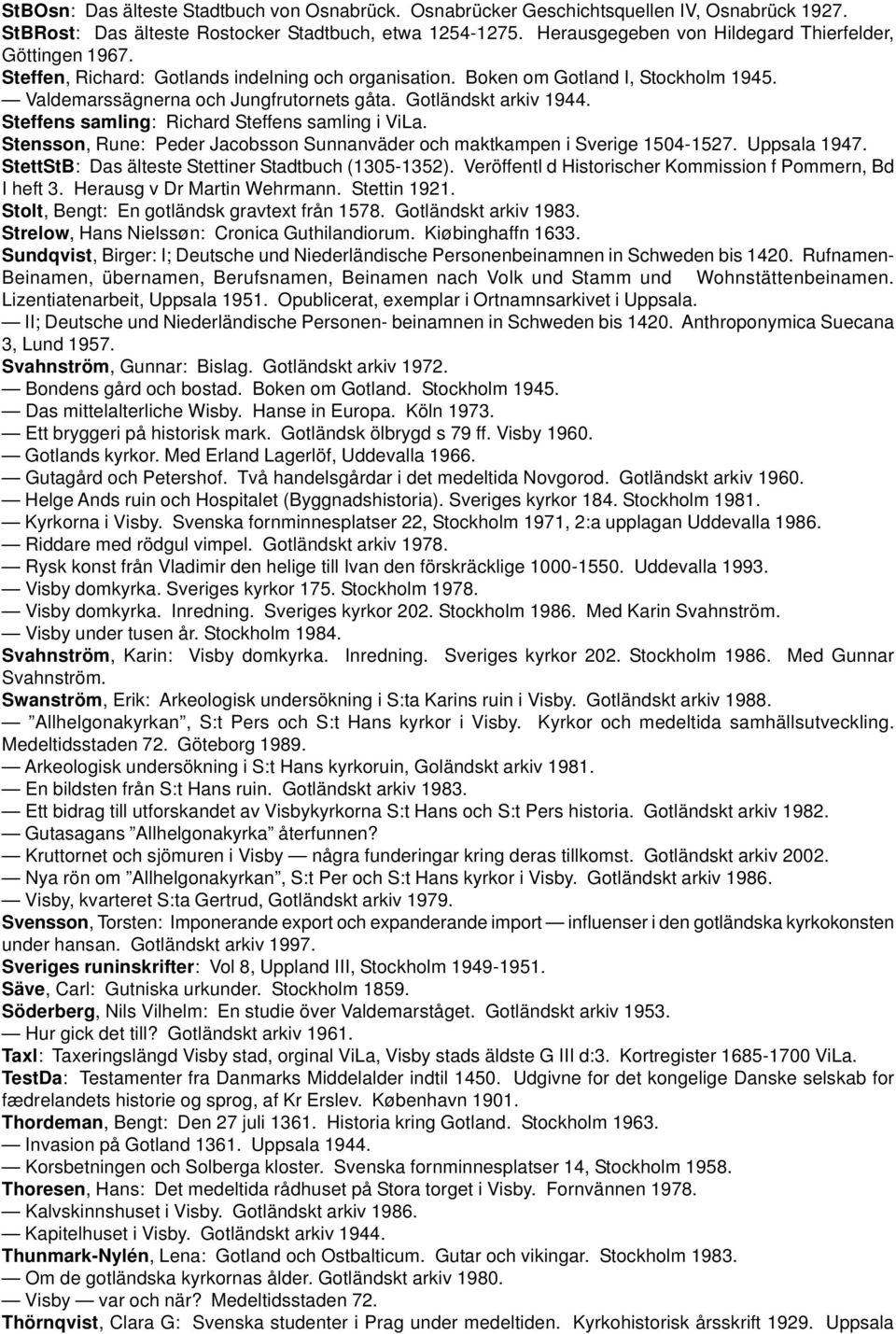 Gotländskt arkiv 1944. Steffens samling: Richard Steffens samling i ViLa. Stensson, Rune: Peder Jacobsson Sunnanväder och maktkampen i Sverige 1504-1527. Uppsala 1947.