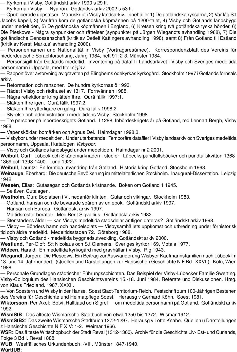 i England, 6) Kretsen kring två gotländska tyska bönder, 6) Die Pleskows - Några synpunkter och rättelser (synpunkter på Jürgen Wiegandts avhandling 1988), 7) Die gotländische Genossenschaft (kritik