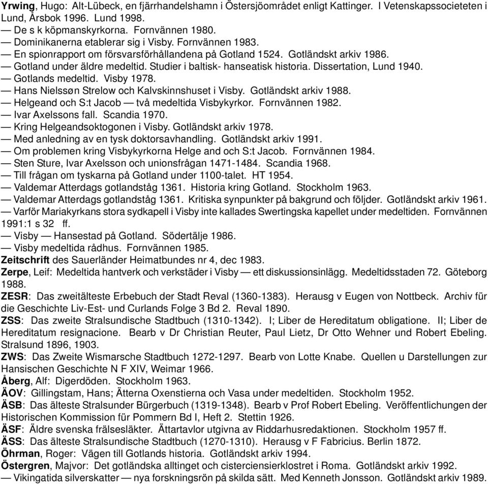 Studier i baltisk- hanseatisk historia. Dissertation, Lund 1940. Gotlands medeltid. Visby 1978. Hans Nielssøn Strelow och Kalvskinnshuset i Visby. Gotländskt arkiv 1988.