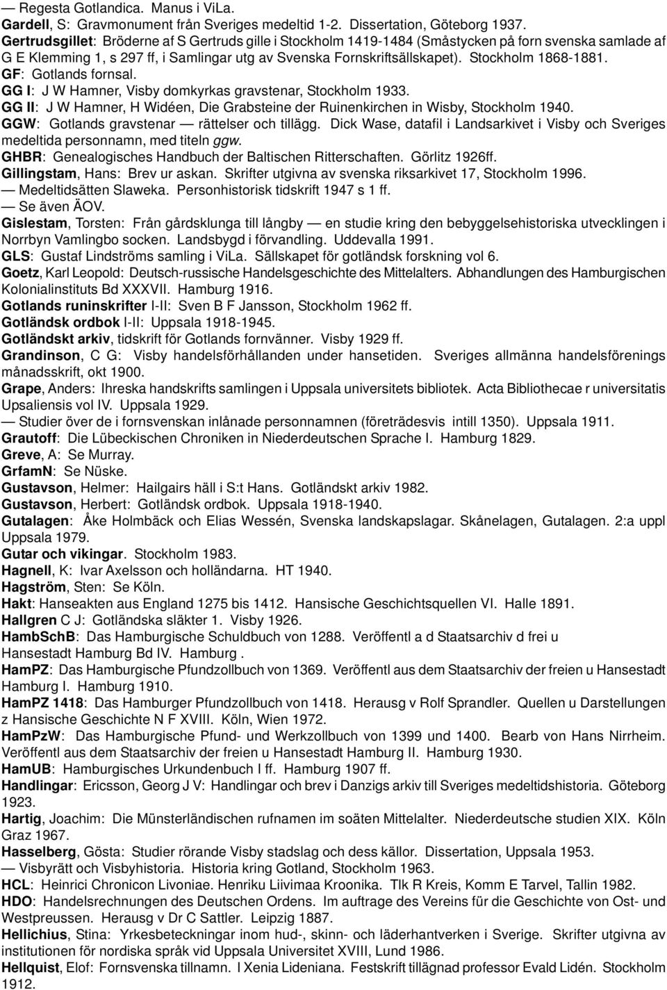 Stockholm 1868-1881. GF: Gotlands fornsal. GG I: J W Hamner, Visby domkyrkas gravstenar, Stockholm 1933. GG II: J W Hamner, H Widéen, Die Grabsteine der Ruinenkirchen in Wisby, Stockholm 1940.