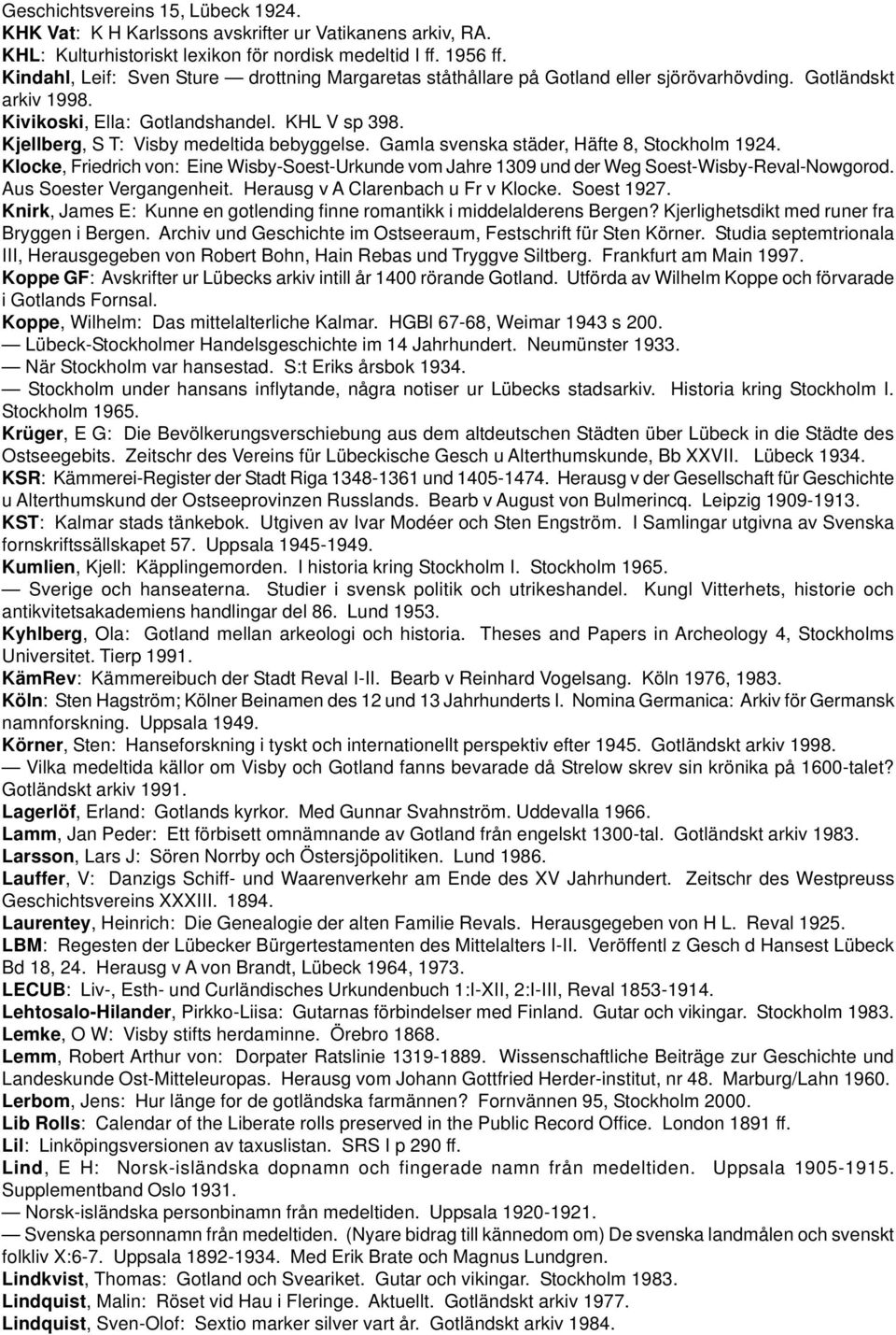 Kjellberg, S T: Visby medeltida bebyggelse. Gamla svenska städer, Häfte 8, Stockholm 1924. Klocke, Friedrich von: Eine Wisby-Soest-Urkunde vom Jahre 1309 und der Weg Soest-Wisby-Reval-Nowgorod.