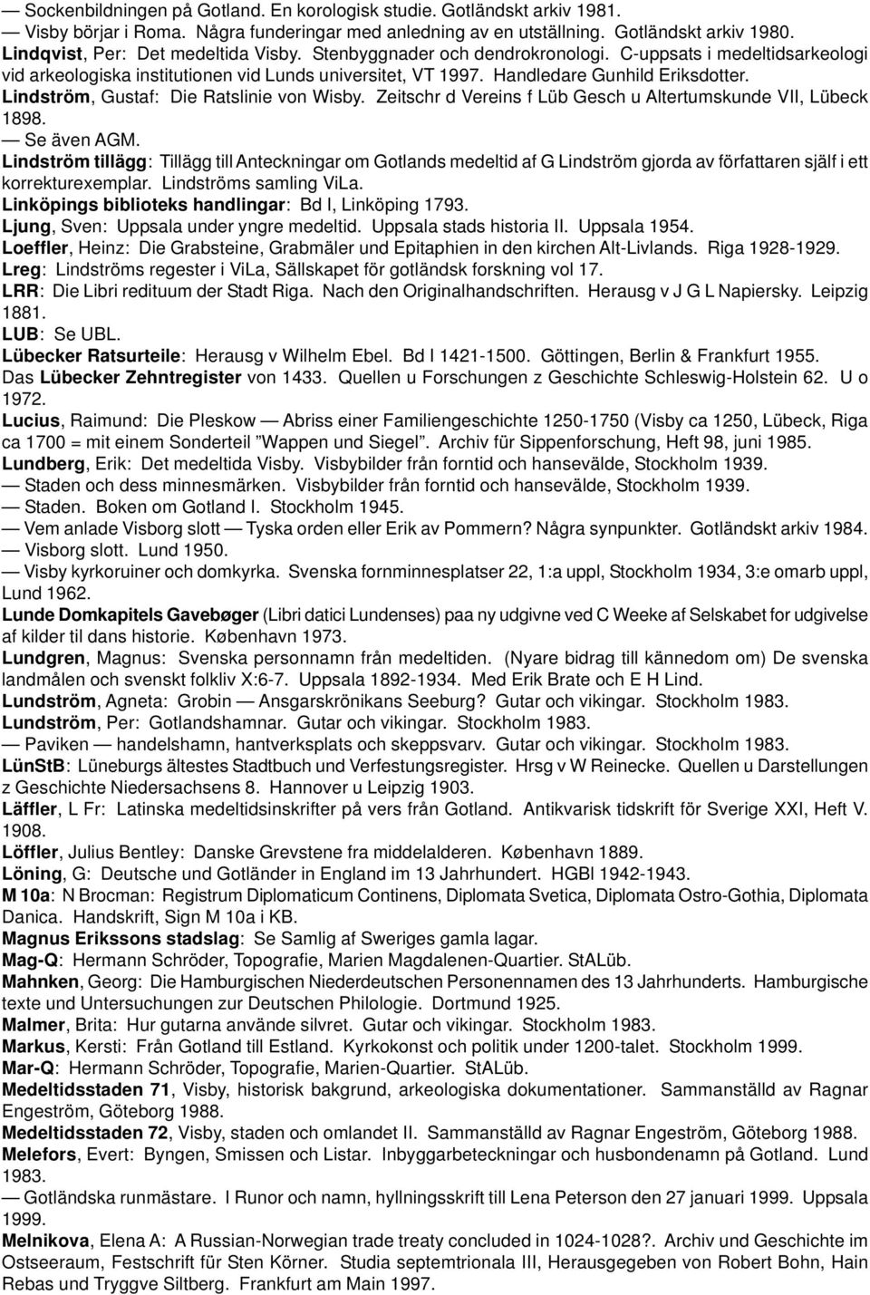 Lindström, Gustaf: Die Ratslinie von Wisby. Zeitschr d Vereins f Lüb Gesch u Altertumskunde VII, Lübeck 1898. Se även AGM.