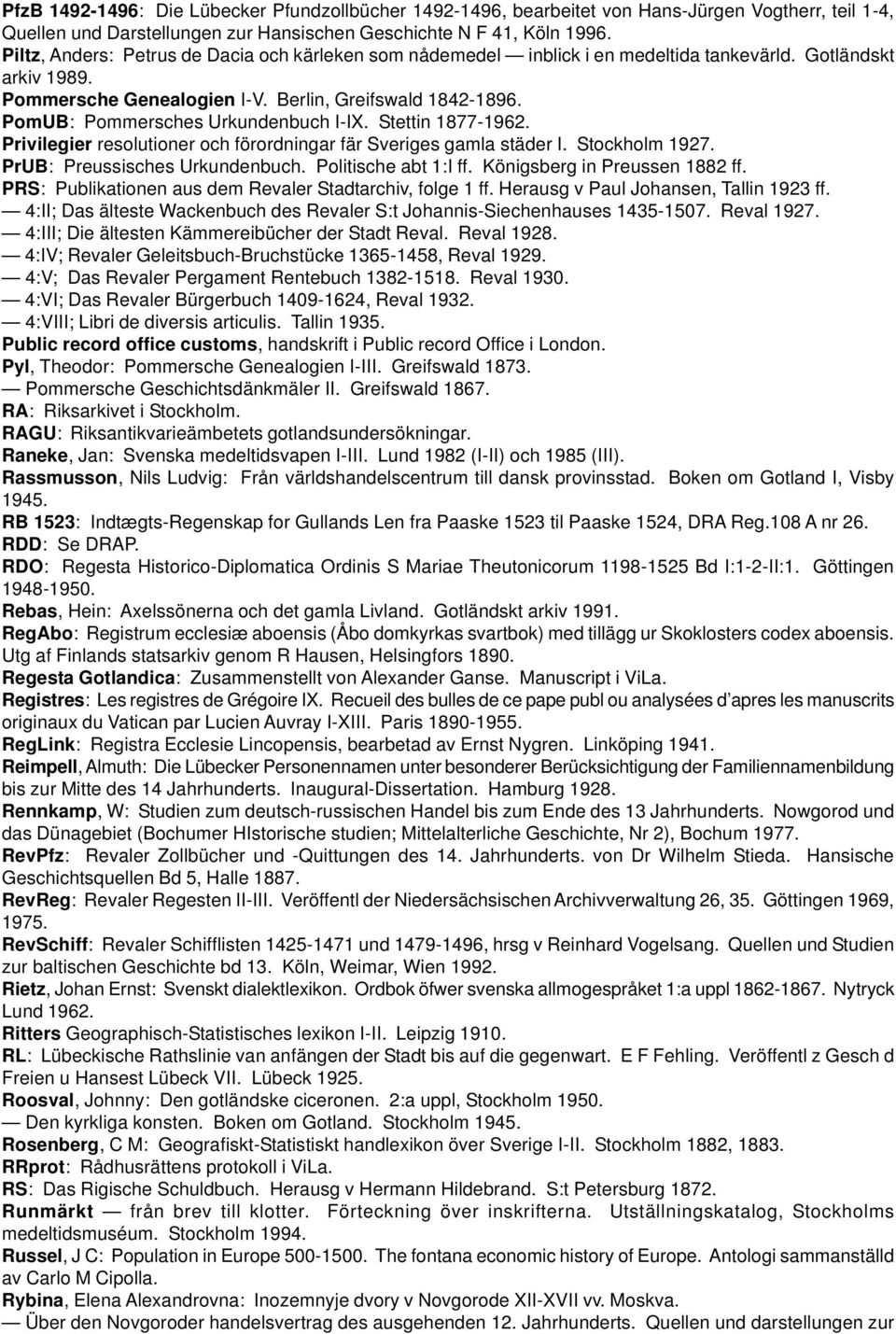PomUB: Pommersches Urkundenbuch I-IX. Stettin 1877-1962. Privilegier resolutioner och förordningar fär Sveriges gamla städer I. Stockholm 1927. PrUB: Preussisches Urkundenbuch. Politische abt 1:I ff.