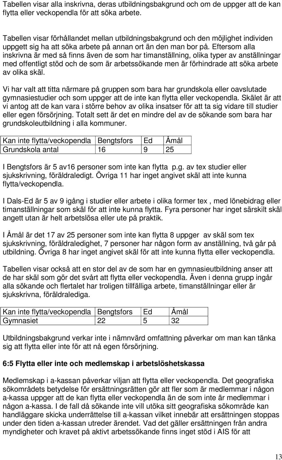 Eftersom alla inskrivna är med så finns även de som har timanställning, olika typer av anställningar med offentligt stöd och de som är arbetssökande men är förhindrade att söka arbete av olika skäl.