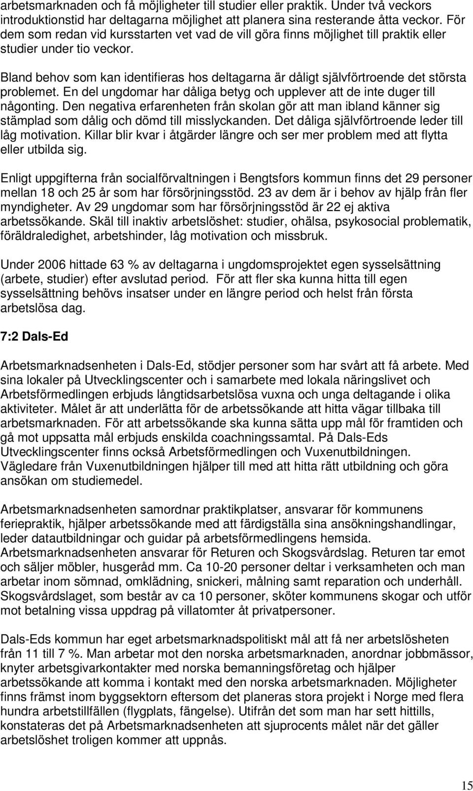 Bland behov som kan identifieras hos deltagarna är dåligt självförtroende det största problemet. En del ungdomar har dåliga betyg och upplever att de inte duger till någonting.