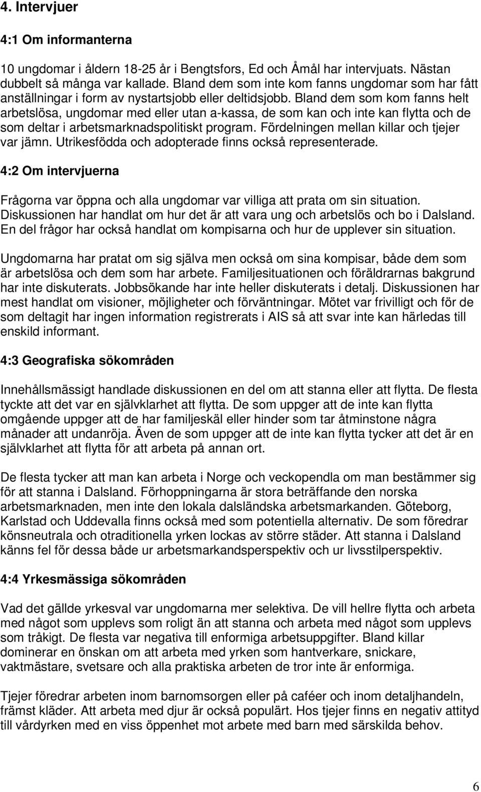 Bland dem som kom fanns helt arbetslösa, ungdomar med eller utan a-kassa, de som kan och inte kan flytta och de som deltar i arbetsmarknadspolitiskt program.