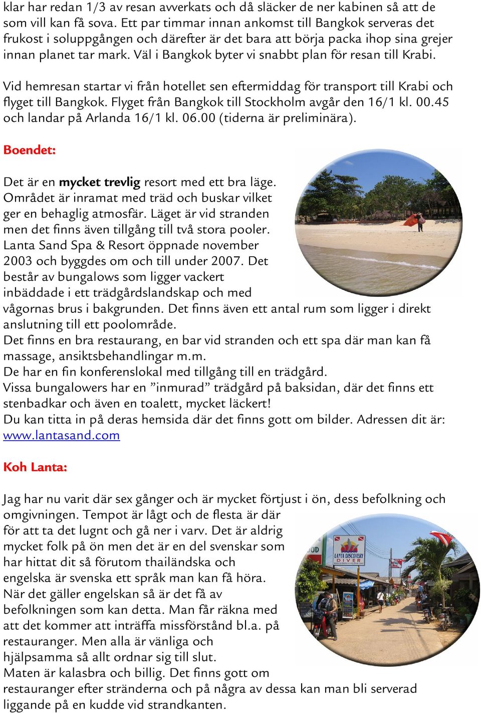 Väl i Bangkok byter vi snabbt plan för resan till Krabi. Vid hemresan startar vi från hotellet sen eftermiddag för transport till Krabi och flyget till Bangkok.