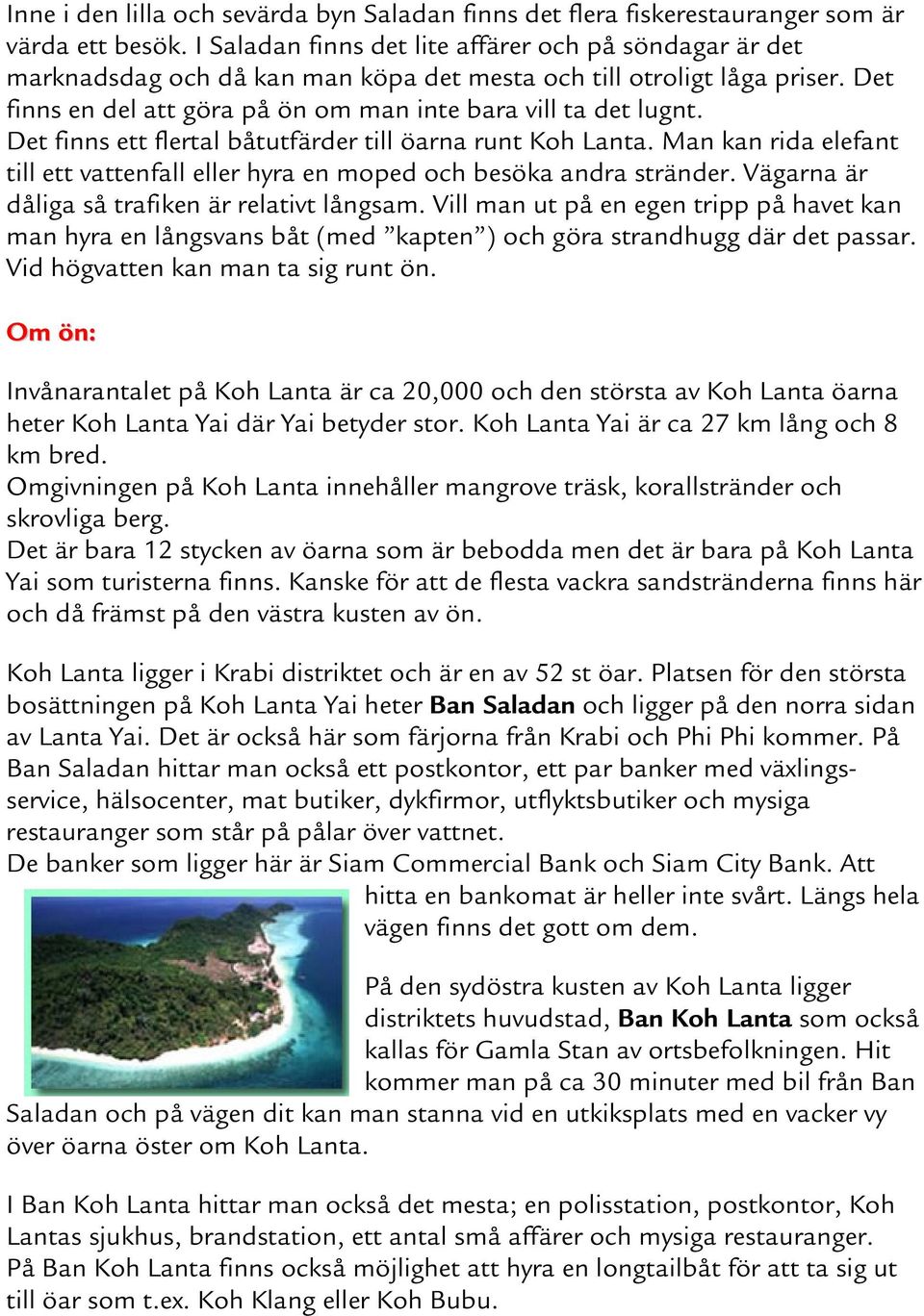 Det finns ett flertal båtutfärder till öarna runt Koh Lanta. Man kan rida elefant till ett vattenfall eller hyra en moped och besöka andra stränder. Vägarna är dåliga så trafiken är relativt långsam.