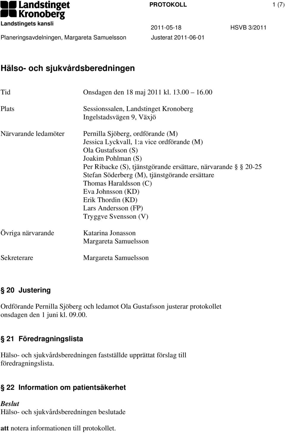 Ola Gustafsson (S) Joakim Pohlman (S) Per Ribacke (S), tjänstgörande ersättare, närvarande 20-25 Stefan Söderberg (M), tjänstgörande ersättare Thomas Haraldsson (C) Eva Johnsson (KD) Erik Thordin