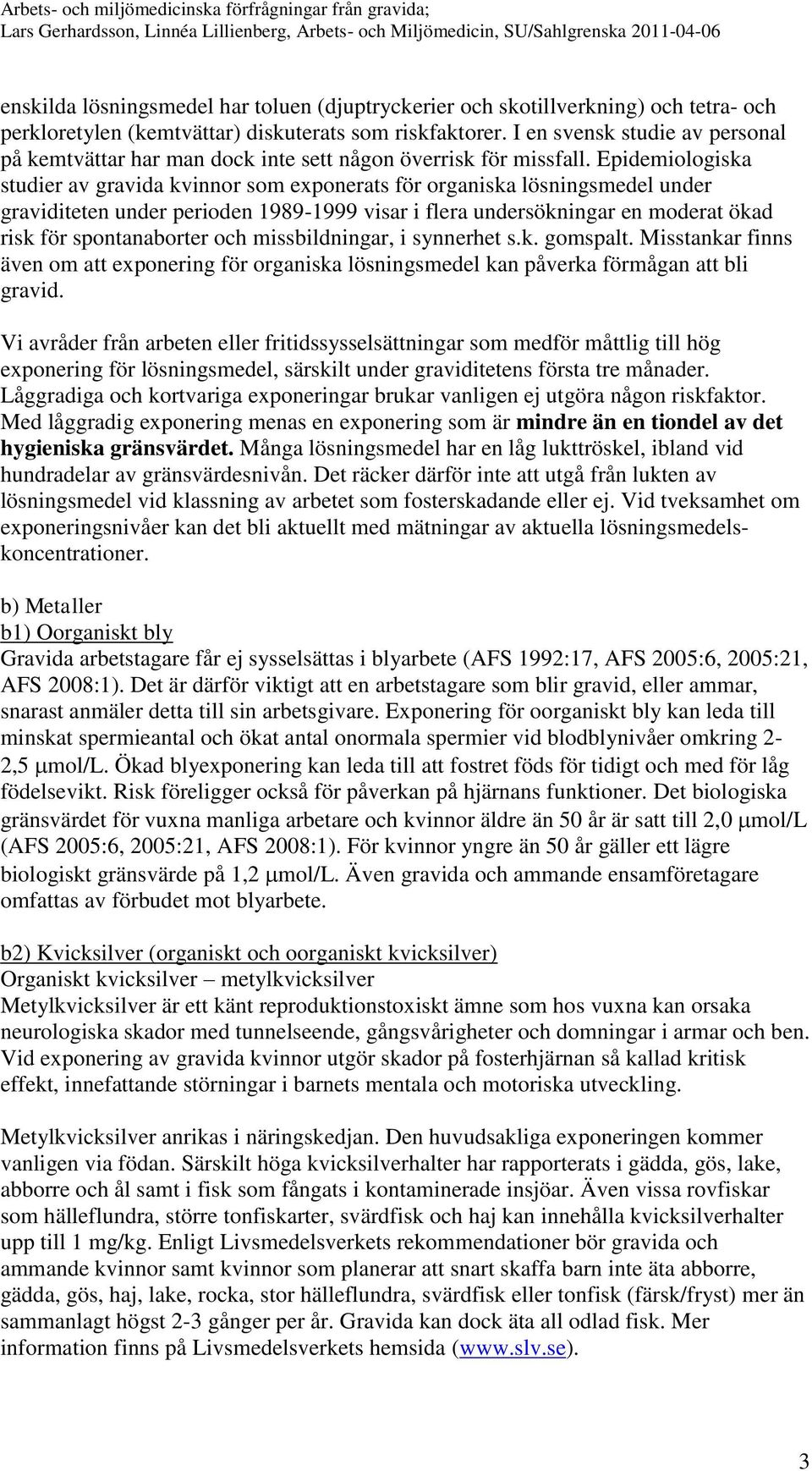 Epidemiologiska studier av gravida kvinnor som exponerats för organiska lösningsmedel under graviditeten under perioden 1989-1999 visar i flera undersökningar en moderat ökad risk för spontanaborter