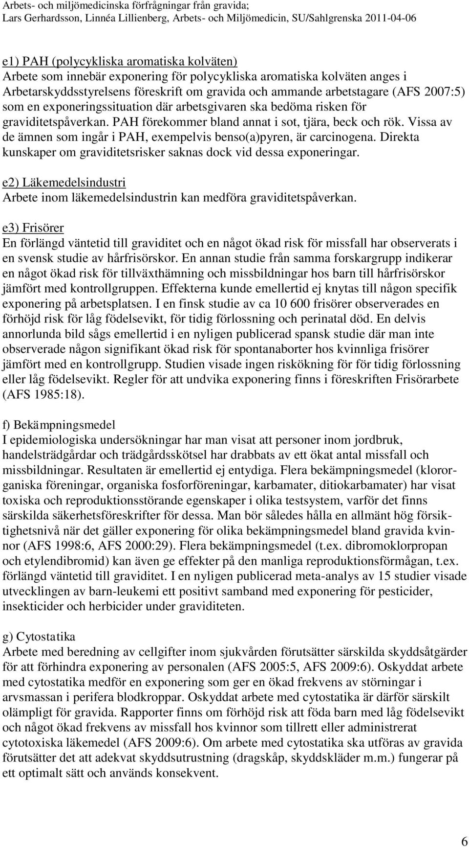 Vissa av de ämnen som ingår i PAH, exempelvis benso(a)pyren, är carcinogena. Direkta kunskaper om graviditetsrisker saknas dock vid dessa exponeringar.