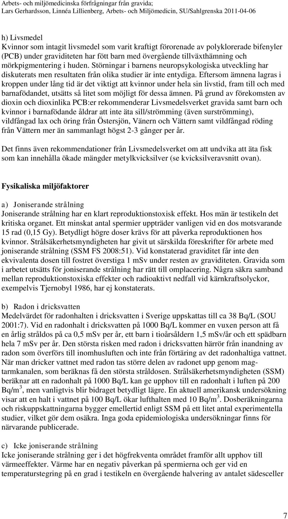 Eftersom ämnena lagras i kroppen under lång tid är det viktigt att kvinnor under hela sin livstid, fram till och med barnafödandet, utsätts så litet som möjligt för dessa ämnen.