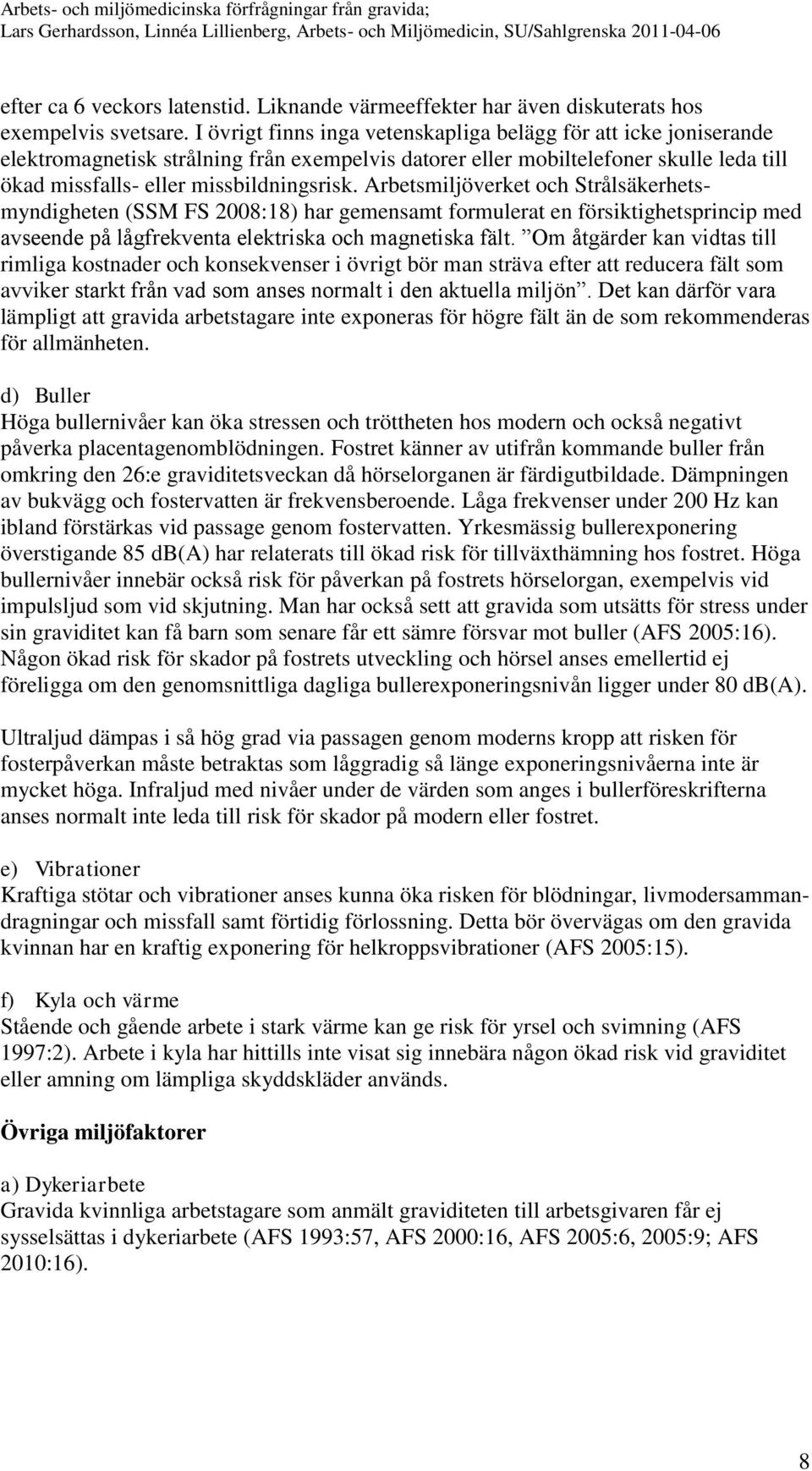 Arbetsmiljöverket och Strålsäkerhetsmyndigheten (SSM FS 2008:18) har gemensamt formulerat en försiktighetsprincip med avseende på lågfrekventa elektriska och magnetiska fält.