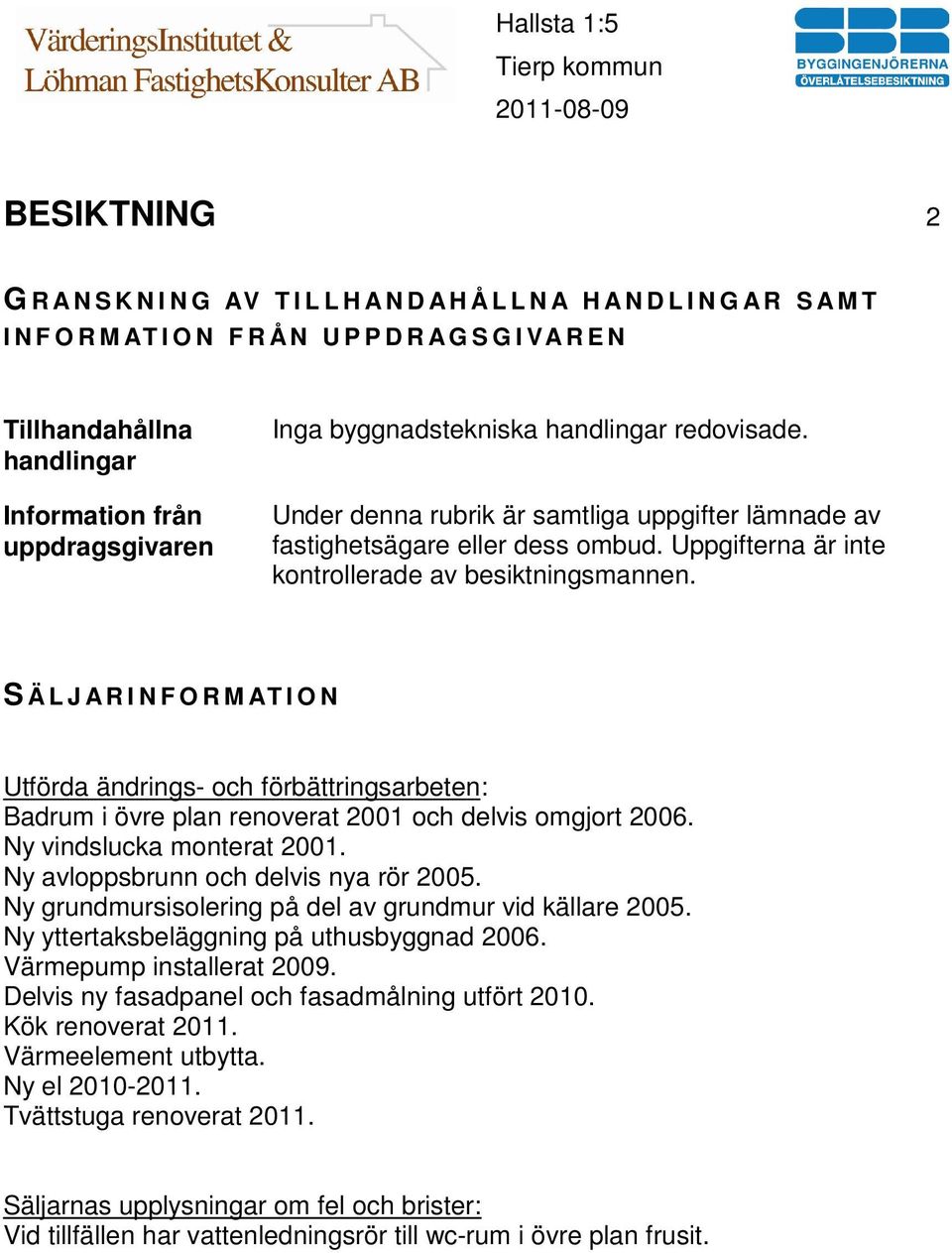 Uppgifterna är inte kontrollerade av besiktningsmannen. S Ä L J A R I N F O R M AT I O N Utförda ändrings- och förbättringsarbeten: Badrum i övre plan renoverat 2001 och delvis omgjort 2006.