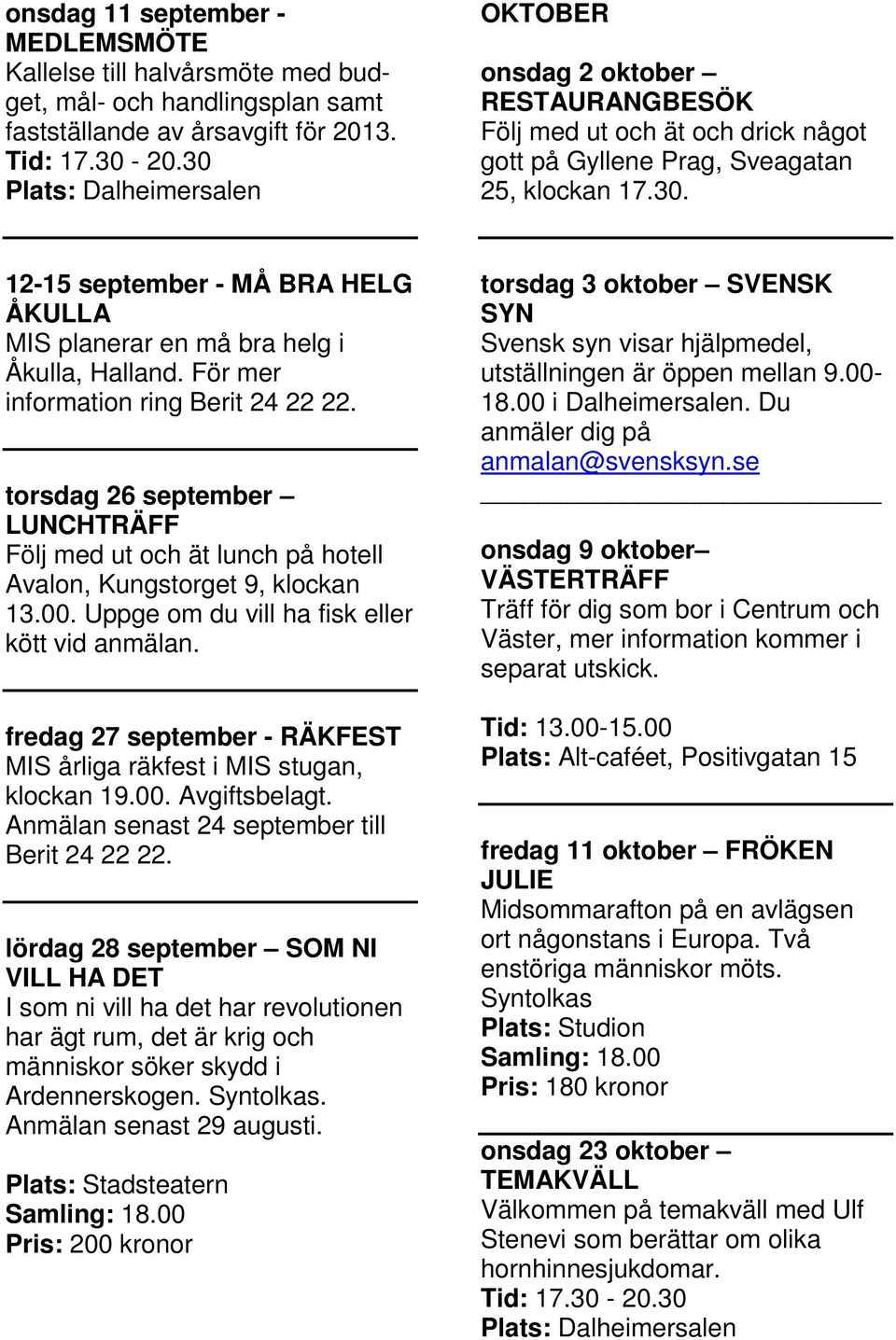 För mer information ring Berit 24 22 22. torsdag 26 september LUNCHTRÄFF Följ med ut och ät lunch på hotell Avalon, Kungstorget 9, klockan 13.00. Uppge om du vill ha fisk eller kött vid anmälan.