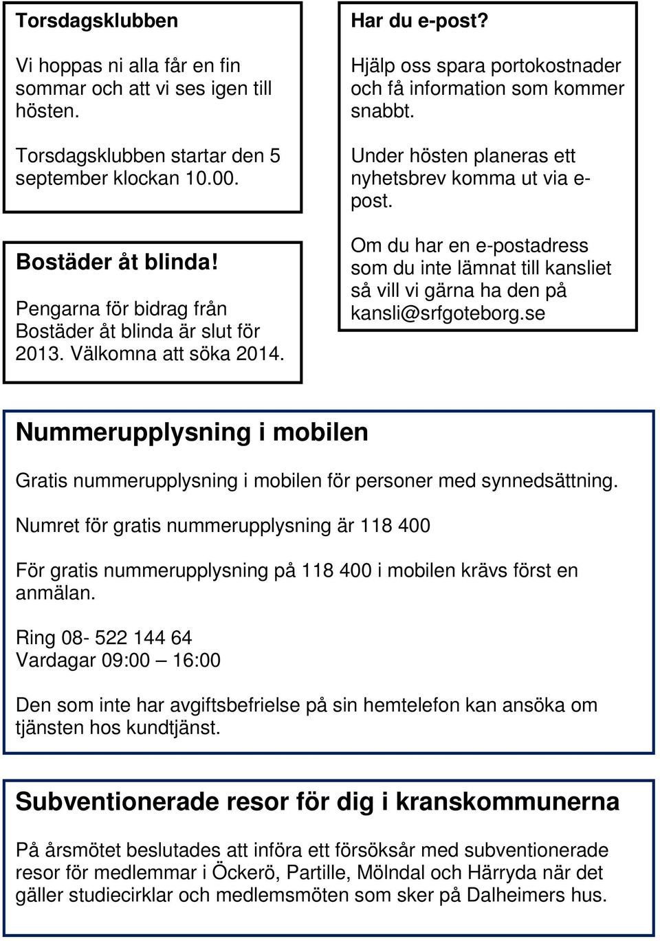 Under hösten planeras ett nyhetsbrev komma ut via e- post. Om du har en e-postadress som du inte lämnat till kansliet så vill vi gärna ha den på kansli@srfgoteborg.