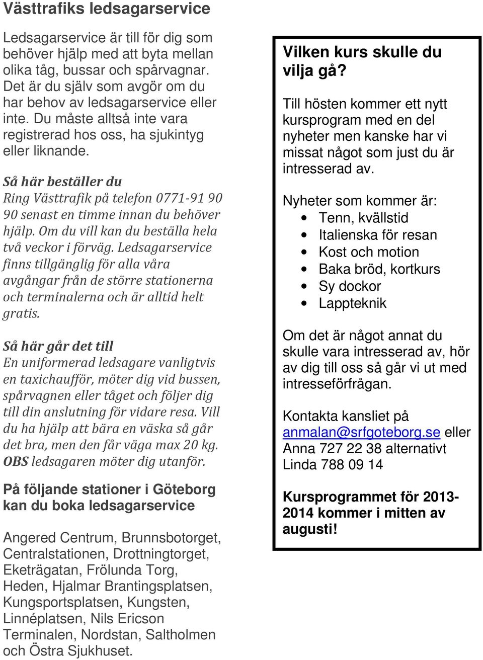 Så här beställer du Ring Västtrafik på telefon 0771-91 90 90 senast en timme innan du behöver hjälp. Om du vill kan du beställa hela två veckor i förväg.