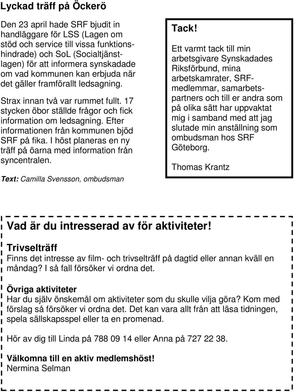 Efter informationen från kommunen bjöd SRF på fika. I höst planeras en ny träff på öarna med information från syncentralen. Text: Camilla Svensson, ombudsman Tack!