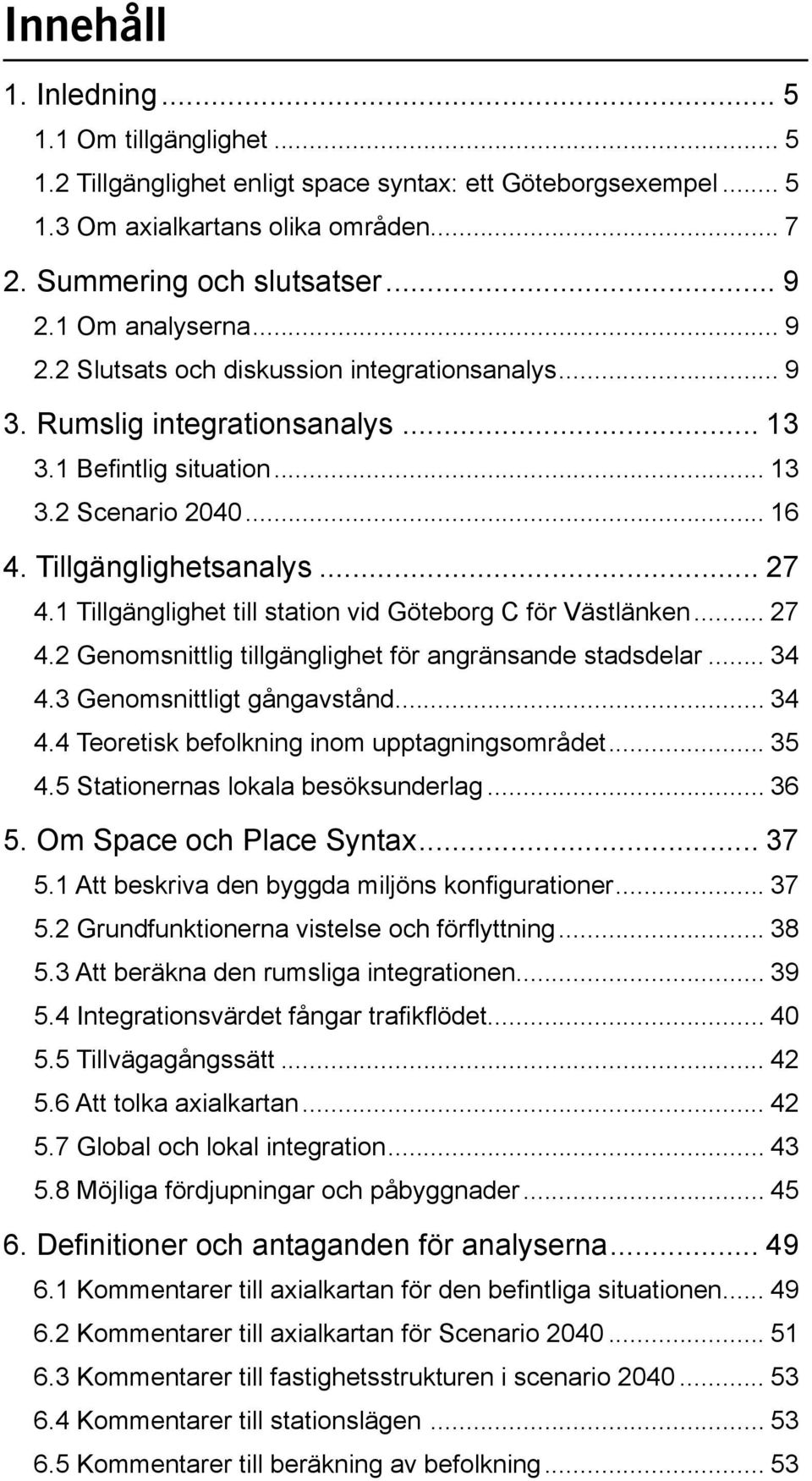 1 Tillgänglighet till station vid Göteborg C för Västlänken... 27 4.2 Genomsnittlig tillgänglighet för angränsande stadsdelar... 34 4.3 Genomsnittligt gångavstånd... 34 4.4 Teoretisk befolkning inom upptagningsområdet.