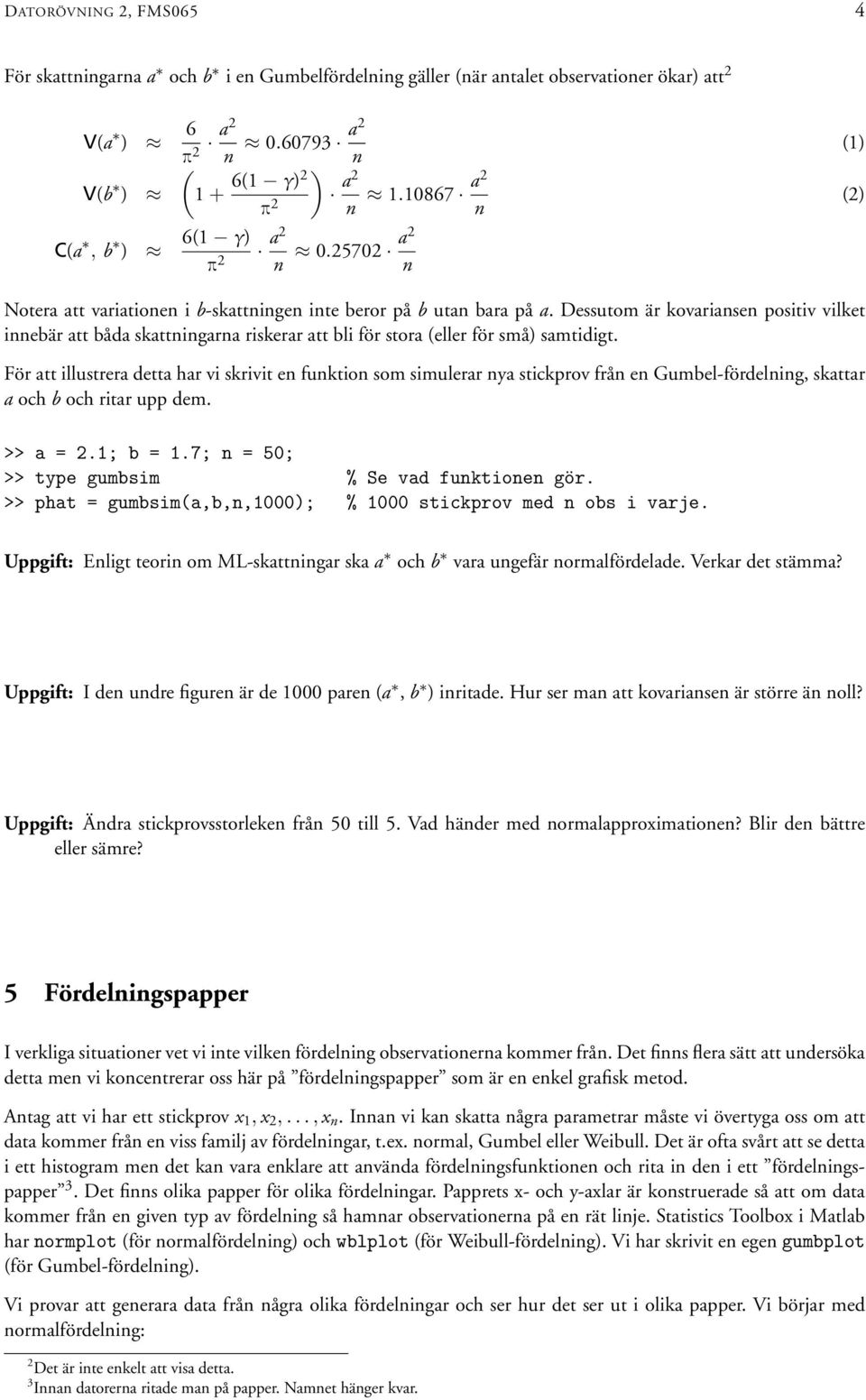 För att illustrera detta har vi skrivit e fuktio som simulerar ya stickprov frå e Gumbel-fördelig, skattar a och b och ritar upp dem. >> a = 2.1; b = 1.7; = 50; >> type gumbsim % Se vad fuktioe gör.