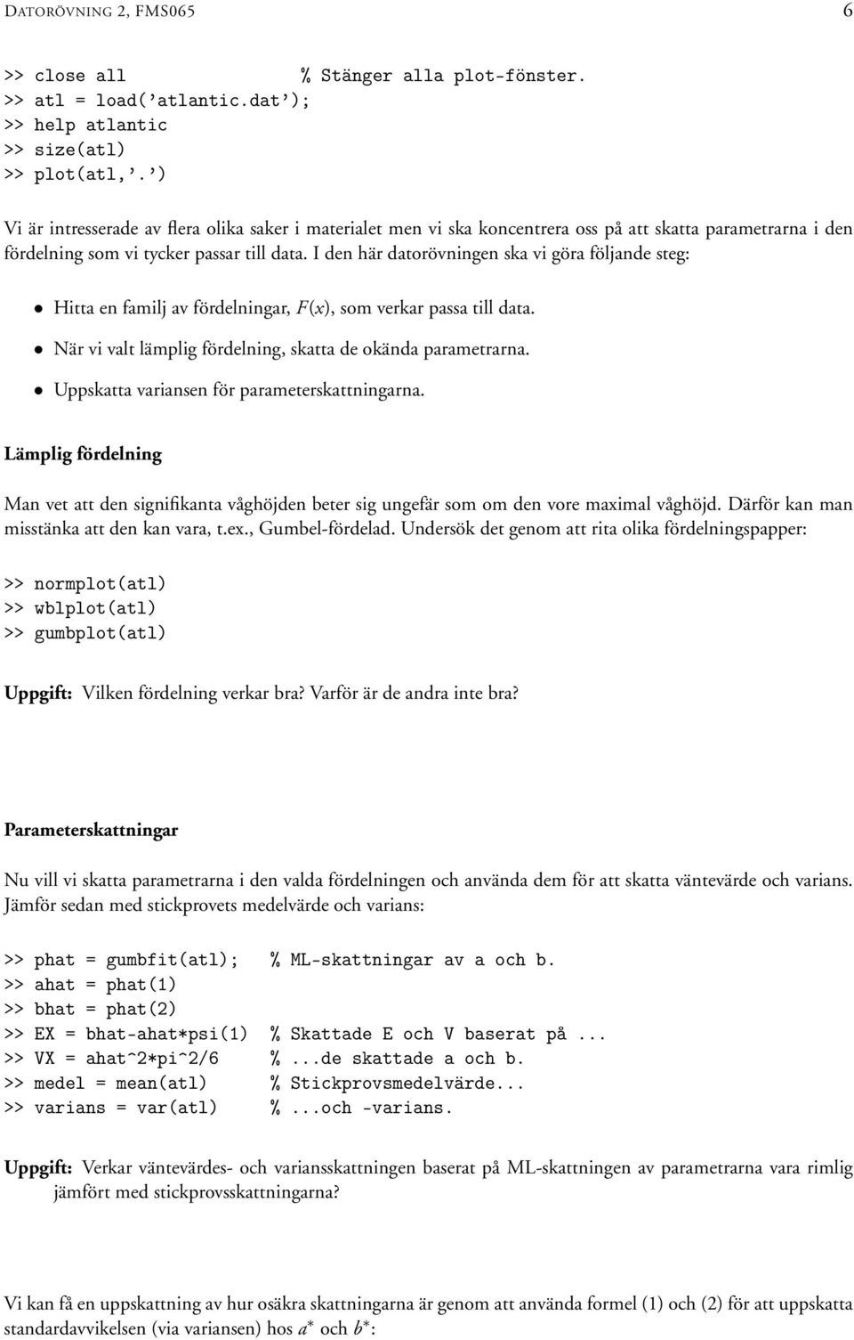 I de här datorövige ska vi göra följade steg: Hitta e familj av fördeligar, F(x), som verkar passa till data. När vi valt lämplig fördelig, skatta de okäda parametrara.