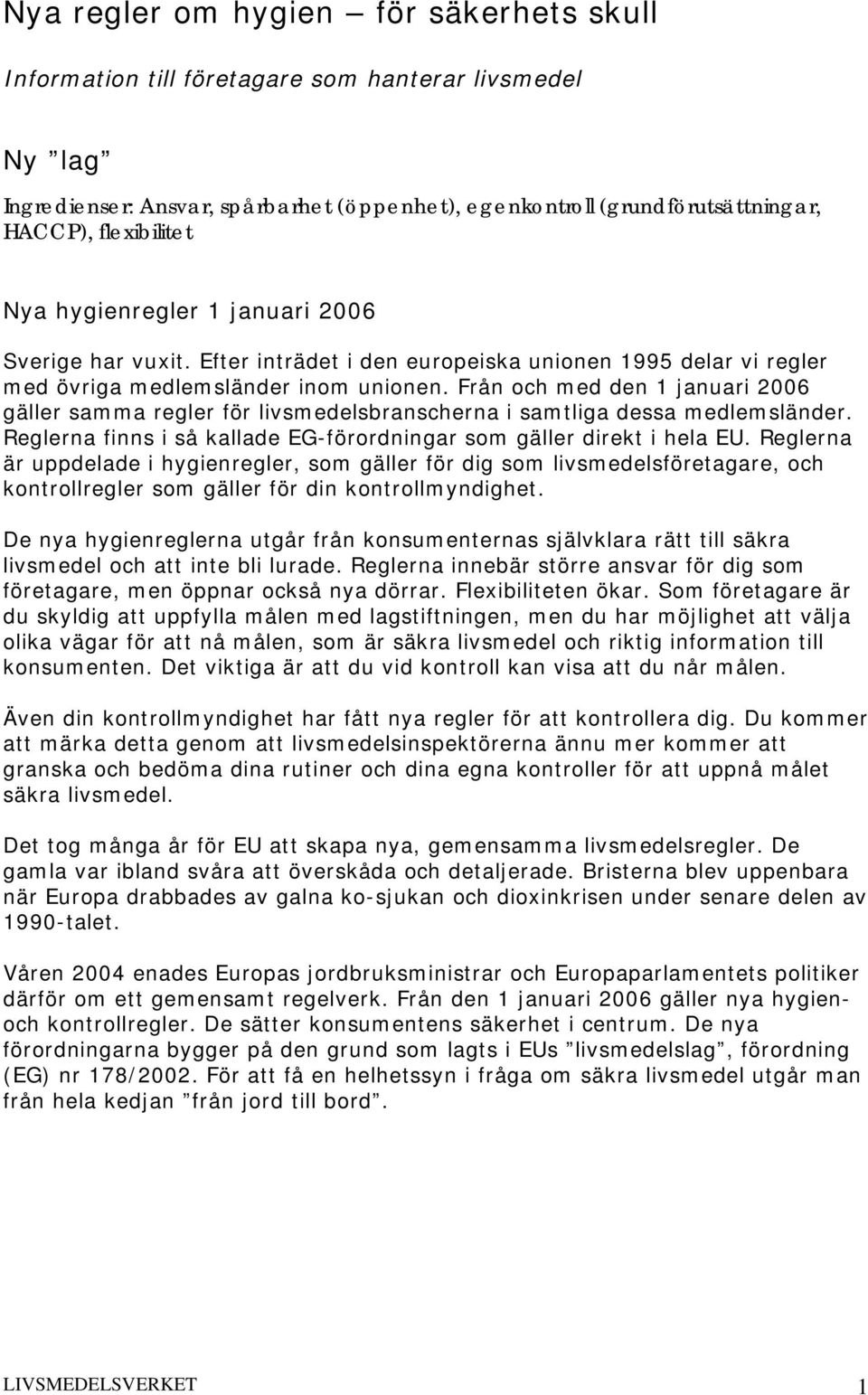 Från och med den 1 januari 2006 gäller samma regler för livsmedelsbranscherna i samtliga dessa medlemsländer. Reglerna finns i så kallade EG-förordningar som gäller direkt i hela EU.