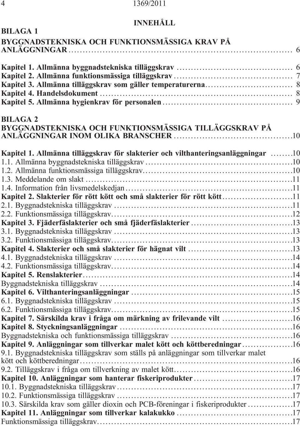 .. 9 BILAGA 2 BYGGNADSTEKNISKA OCH FUNKTIONSMÄSSIGA TILLÄGGSKRAV PÅ ANLÄGGNINGAR INOM OLIKA BRANSCHER...10 Kapitel 1. Allmänna tilläggskrav för slakterier och vilthanteringsanläggningar...10 1.1. Allmänna byggnadstekniska tilläggskrav.