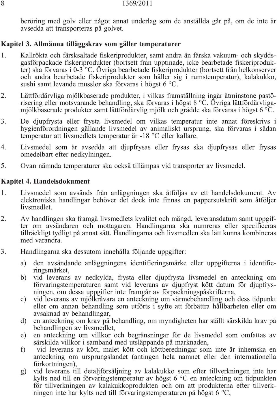 Övriga bearbetade fiskeriprodukter (bortsett från helkonserver och andra bearbetade fiskeriprodukter som håller sig i rumstemperatur), kalakukko, sushi samt levande musslor ska förvaras i högst 6 C.