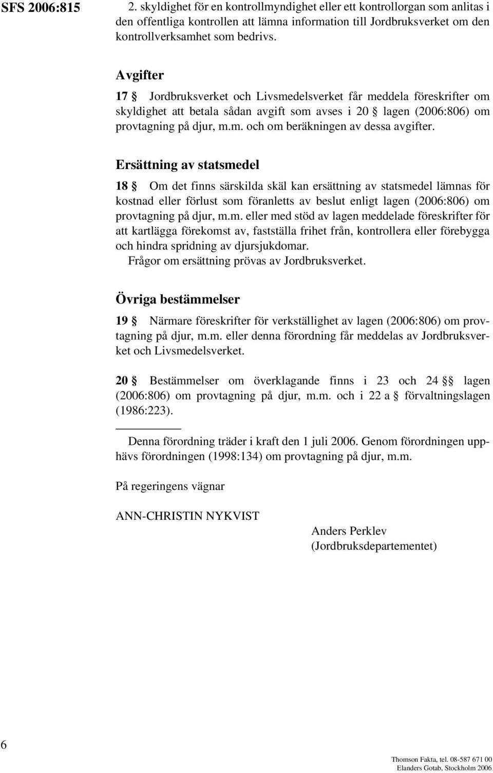 Ersättning av statsmedel 18 Om det finns särskilda skäl kan ersättning av statsmedel lämnas för kostnad eller förlust som föranletts av beslut enligt lagen (2006:806) om provtagning på djur, m.m. eller med stöd av lagen meddelade föreskrifter för att kartlägga förekomst av, fastställa frihet från, kontrollera eller förebygga och hindra spridning av djursjukdomar.