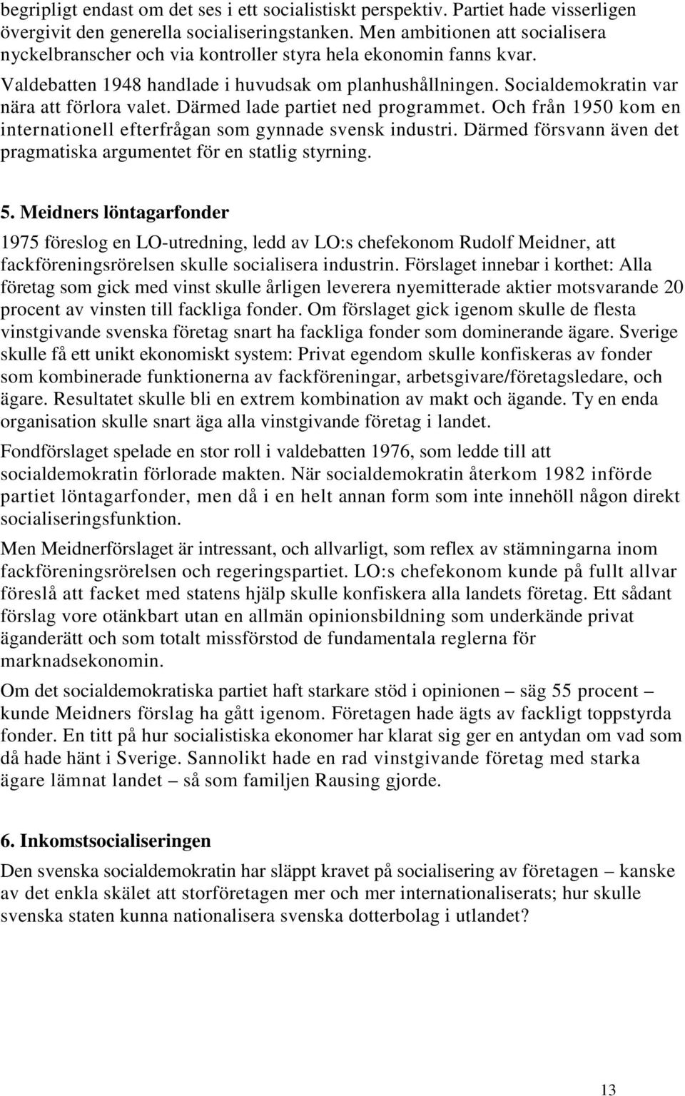 Socialdemokratin var nära att förlora valet. Därmed lade partiet ned programmet. Och från 1950 kom en internationell efterfrågan som gynnade svensk industri.