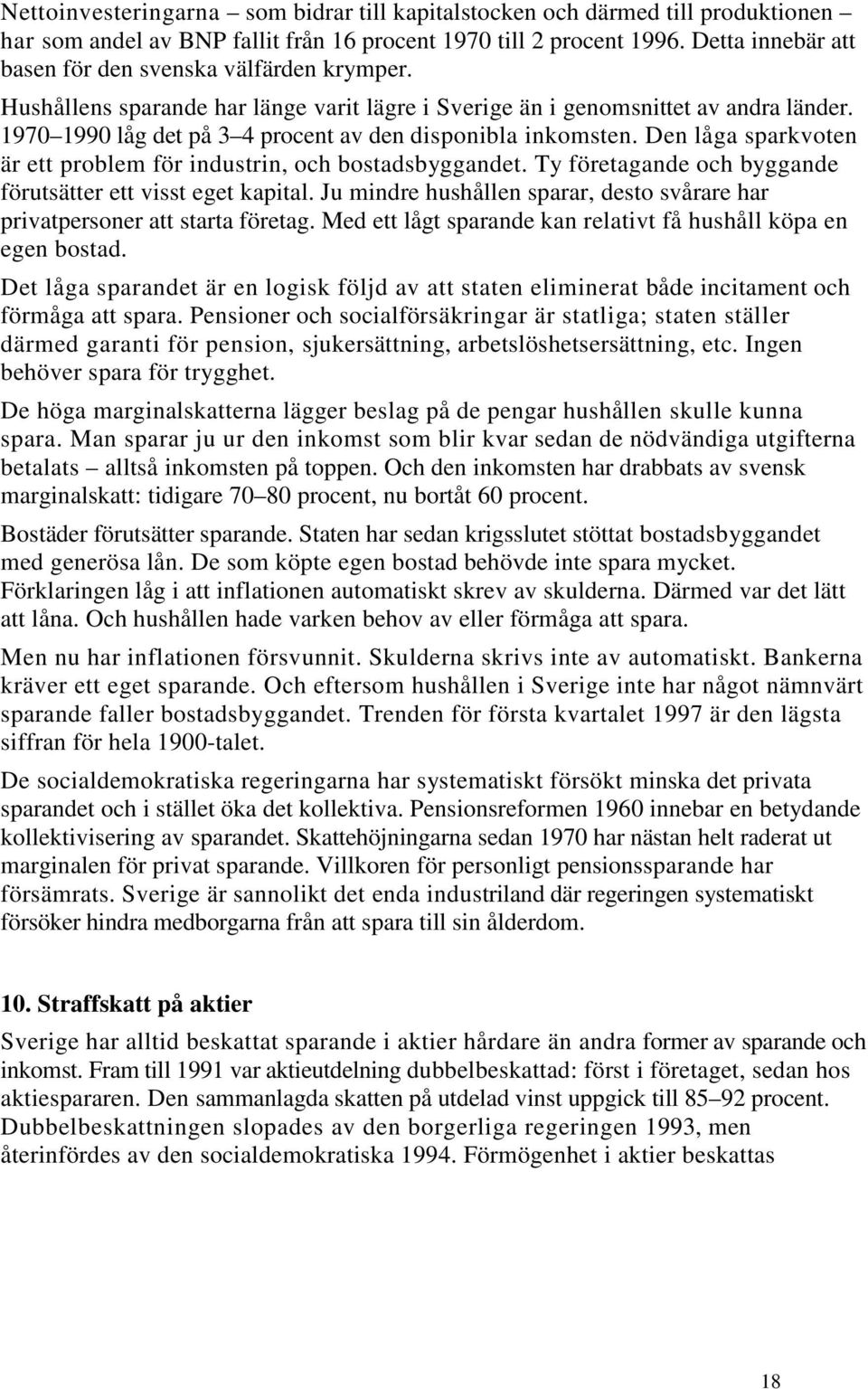 1970 1990 låg det på 3 4 procent av den disponibla inkomsten. Den låga sparkvoten är ett problem för industrin, och bostadsbyggandet. Ty företagande och byggande förutsätter ett visst eget kapital.