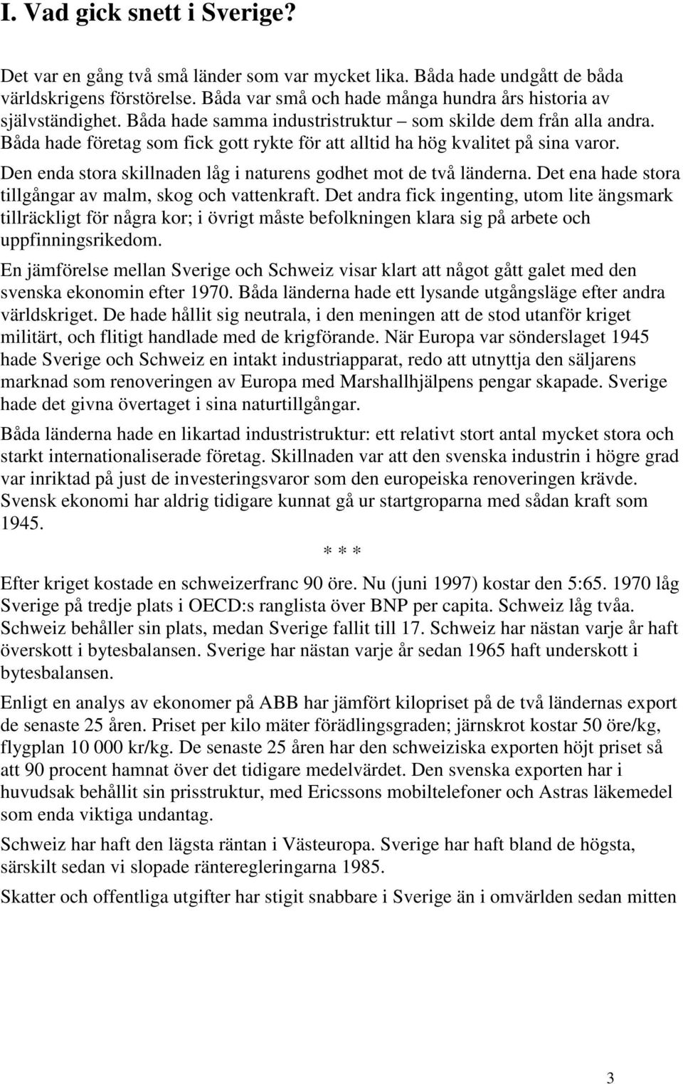 Båda hade företag som fick gott rykte för att alltid ha hög kvalitet på sina varor. Den enda stora skillnaden låg i naturens godhet mot de två länderna.