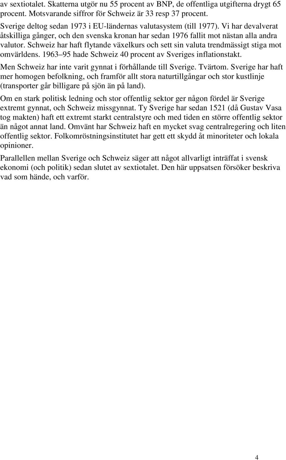 Schweiz har haft flytande växelkurs och sett sin valuta trendmässigt stiga mot omvärldens. 1963 95 hade Schweiz 40 procent av Sveriges inflationstakt.