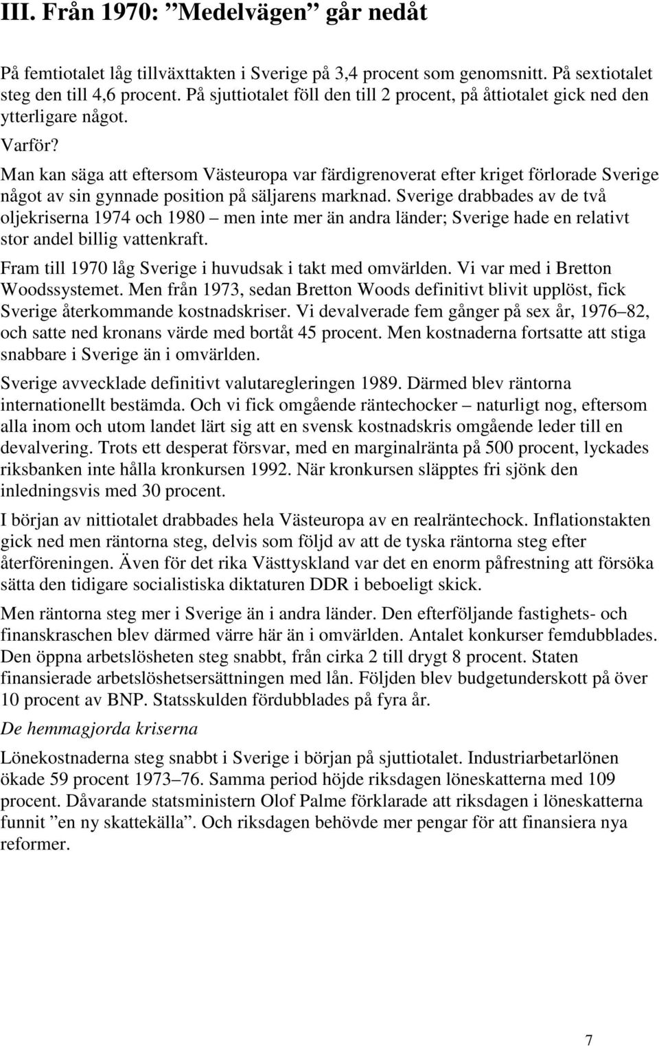 Man kan säga att eftersom Västeuropa var färdigrenoverat efter kriget förlorade Sverige något av sin gynnade position på säljarens marknad.