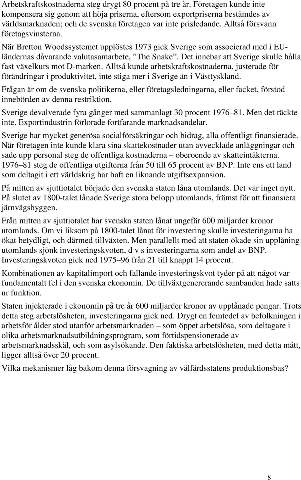 När Bretton Woodssystemet upplöstes 1973 gick Sverige som associerad med i EUländernas dåvarande valutasamarbete, The Snake. Det innebar att Sverige skulle hålla fast växelkurs mot D-marken.