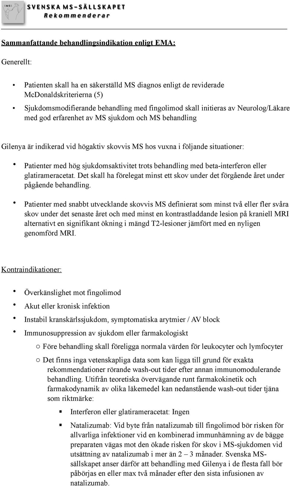 sjukdomsaktivitet trots behandling med beta-interferon eller glatirameracetat. Det skall ha förelegat minst ett skov under det förgående året under pågående behandling.