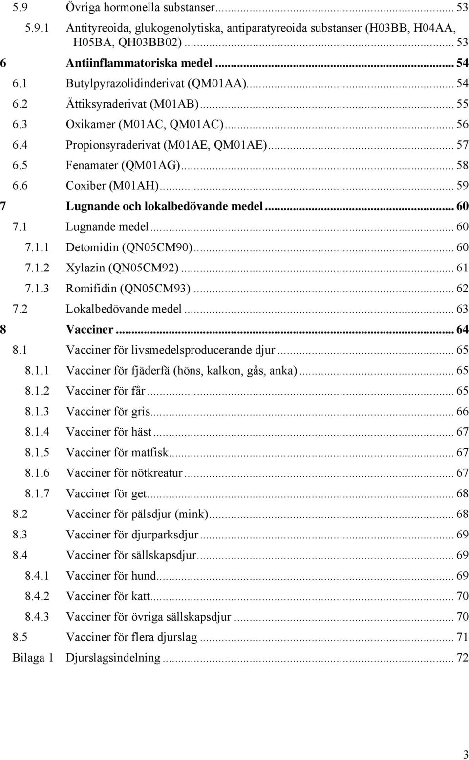 6 Coxiber (M01AH)... 59 7 Lugnande och lokalbedövande medel... 60 7.1 Lugnande medel... 60 7.1.1 Detomidin (QN05CM90)... 60 7.1.2 Xylazin (QN05CM92)... 61 7.1.3 Romifidin (QN05CM93)... 62 7.