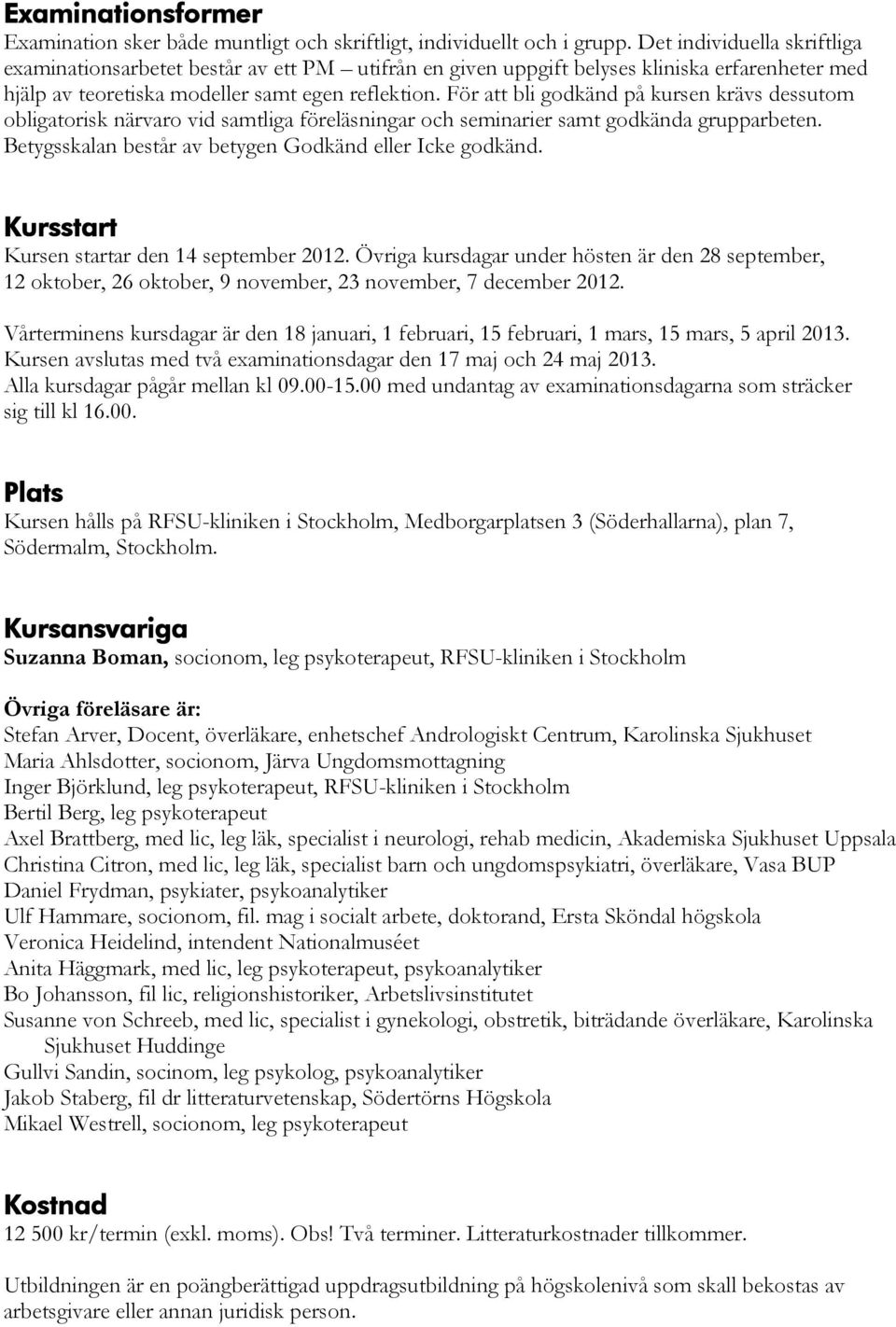 För att bli godkänd på kursen krävs dessutom obligatorisk närvaro vid samtliga föreläsningar och seminarier samt godkända grupparbeten. Betygsskalan består av betygen Godkänd eller Icke godkänd.