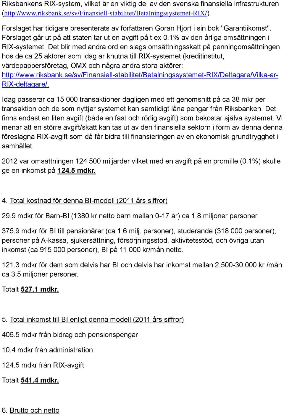 Det blir med andra ord en slags omsättningsskatt på penningomsättningen hos de ca 25 aktörer som idag är knutna till RIX-systemet (kreditinstitut, värdepappersföretag, OMX och några andra stora