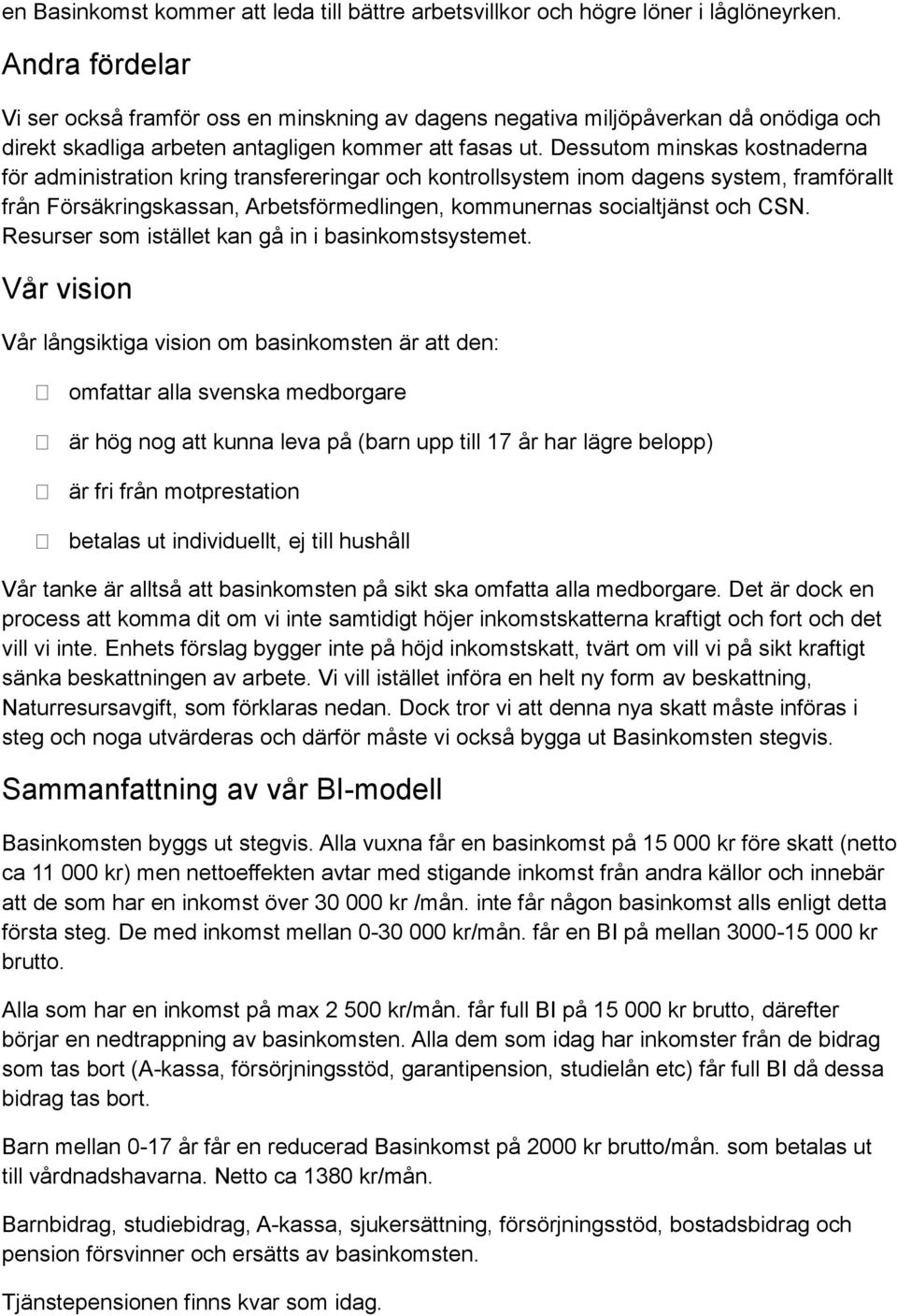 Dessutom minskas kostnaderna för administration kring transfereringar och kontrollsystem inom dagens system, framförallt från Försäkringskassan, Arbetsförmedlingen, kommunernas socialtjänst och CSN.